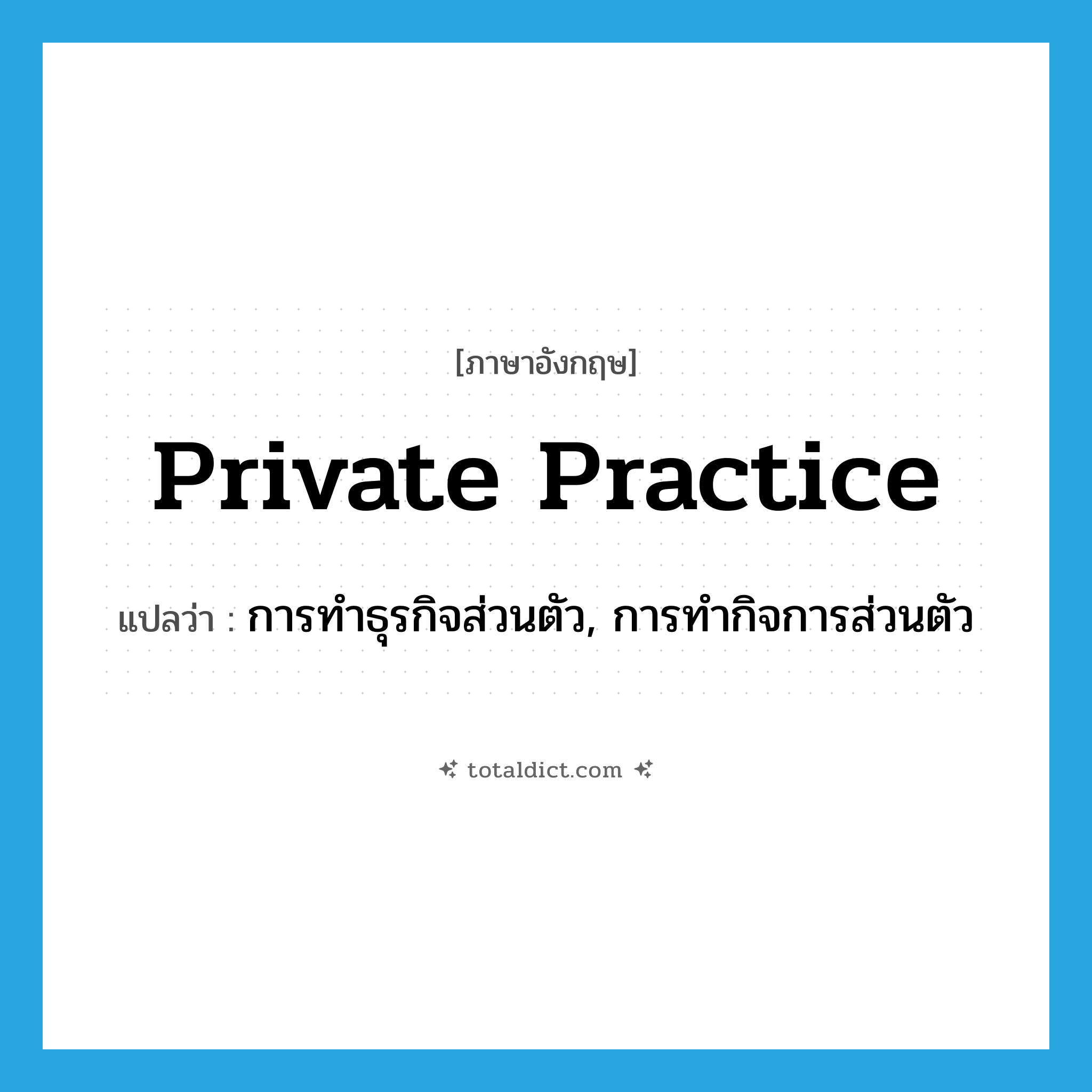 private practice แปลว่า?, คำศัพท์ภาษาอังกฤษ private practice แปลว่า การทำธุรกิจส่วนตัว, การทำกิจการส่วนตัว ประเภท N หมวด N