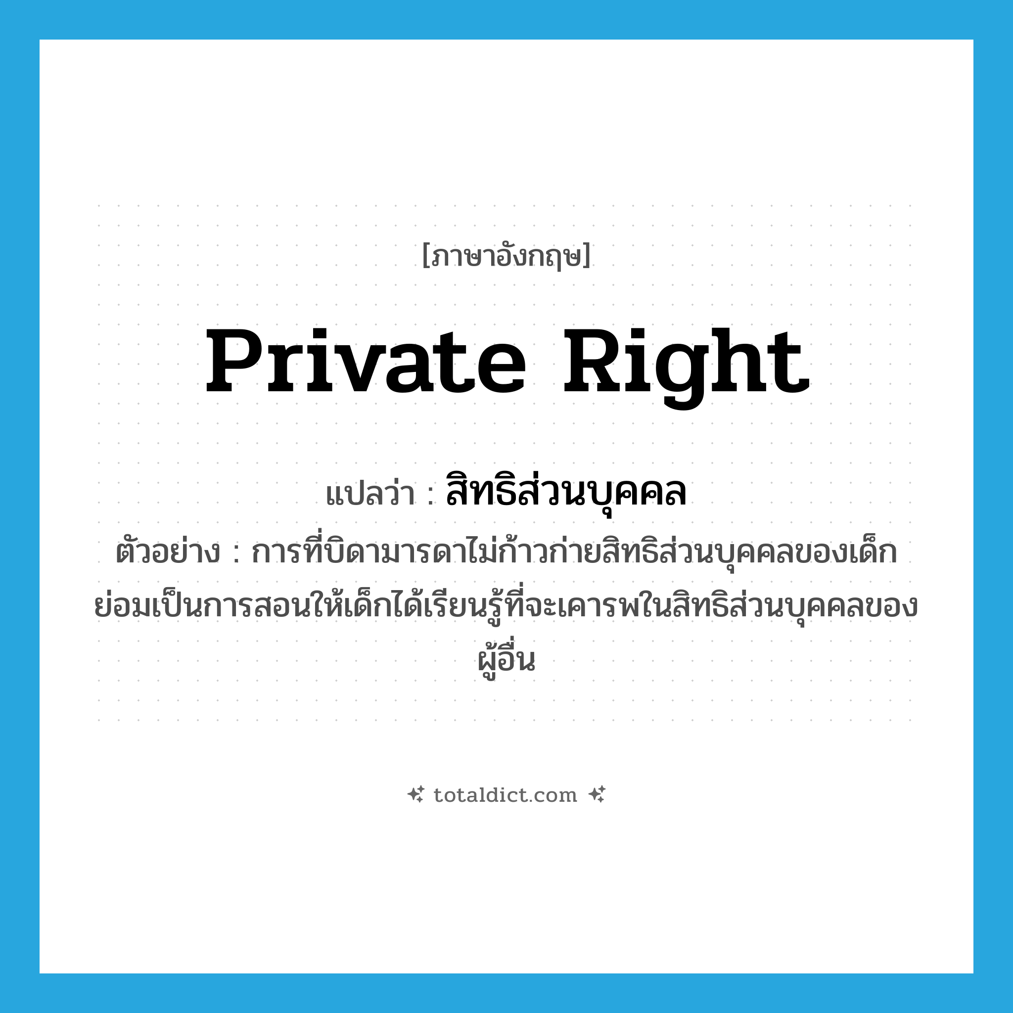 private right แปลว่า?, คำศัพท์ภาษาอังกฤษ private right แปลว่า สิทธิส่วนบุคคล ประเภท N ตัวอย่าง การที่บิดามารดาไม่ก้าวก่ายสิทธิส่วนบุคคลของเด็ก ย่อมเป็นการสอนให้เด็กได้เรียนรู้ที่จะเคารพในสิทธิส่วนบุคคลของผู้อื่น หมวด N