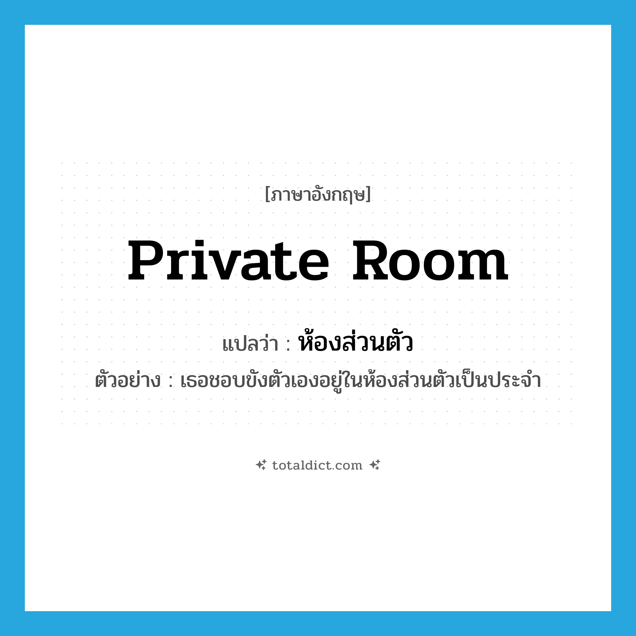 private room แปลว่า?, คำศัพท์ภาษาอังกฤษ private room แปลว่า ห้องส่วนตัว ประเภท N ตัวอย่าง เธอชอบขังตัวเองอยู่ในห้องส่วนตัวเป็นประจำ หมวด N