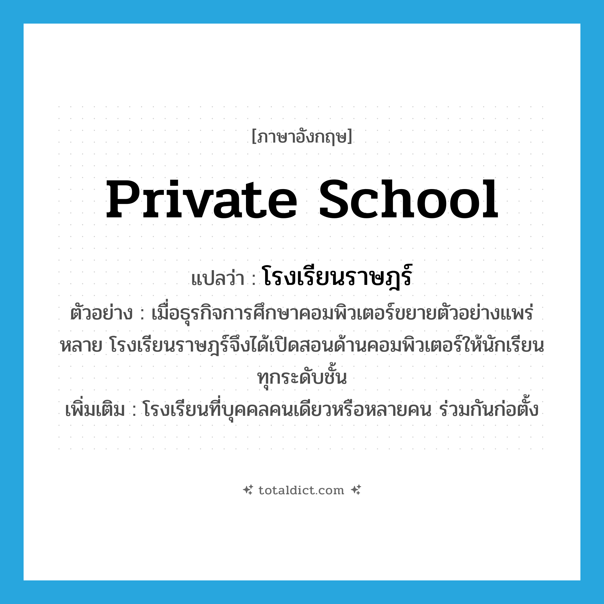 private school แปลว่า?, คำศัพท์ภาษาอังกฤษ private school แปลว่า โรงเรียนราษฎร์ ประเภท N ตัวอย่าง เมื่อธุรกิจการศึกษาคอมพิวเตอร์ขยายตัวอย่างแพร่หลาย โรงเรียนราษฎร์จึงได้เปิดสอนด้านคอมพิวเตอร์ให้นักเรียนทุกระดับชั้น เพิ่มเติม โรงเรียนที่บุคคลคนเดียวหรือหลายคน ร่วมกันก่อตั้ง หมวด N