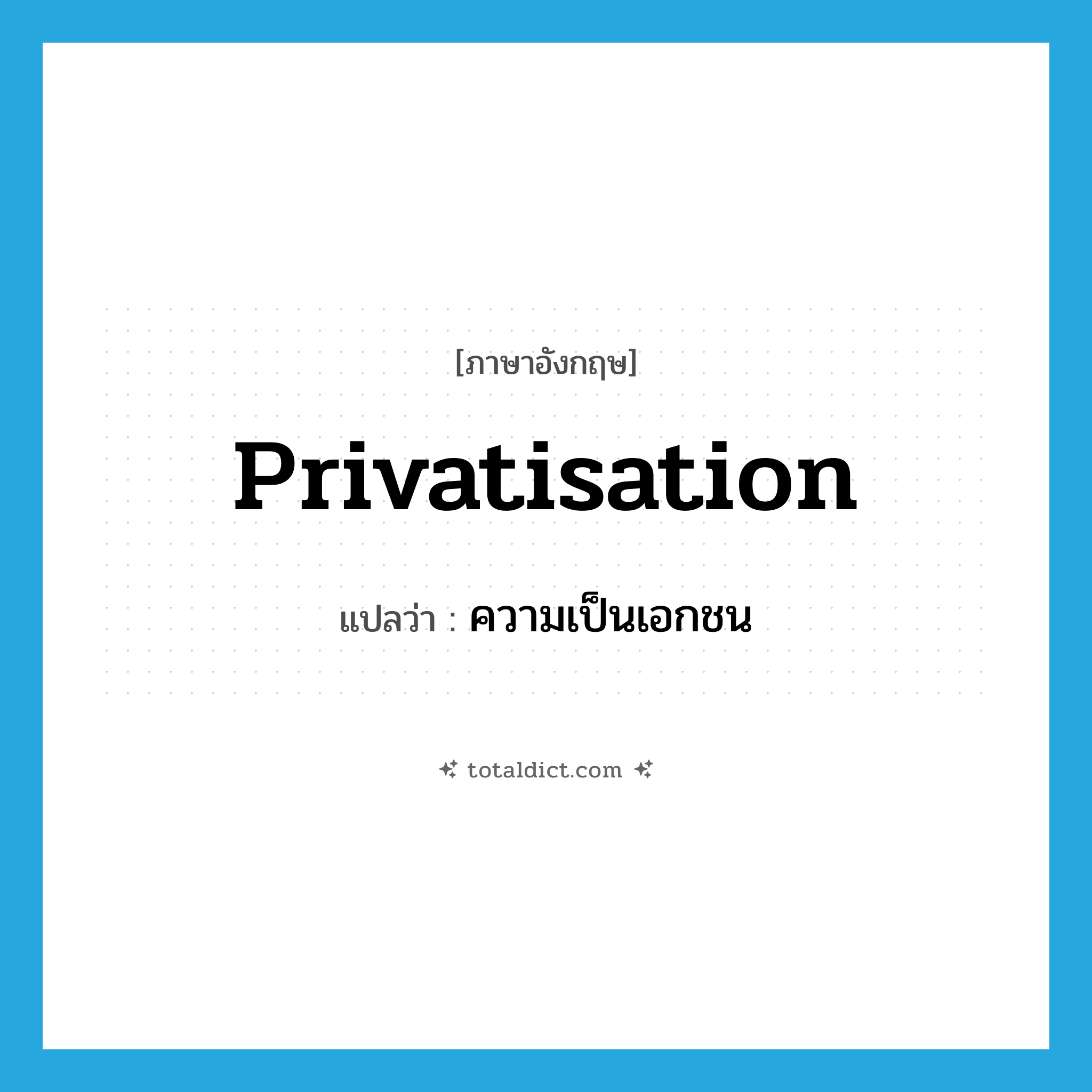 privatisation แปลว่า?, คำศัพท์ภาษาอังกฤษ privatisation แปลว่า ความเป็นเอกชน ประเภท N หมวด N