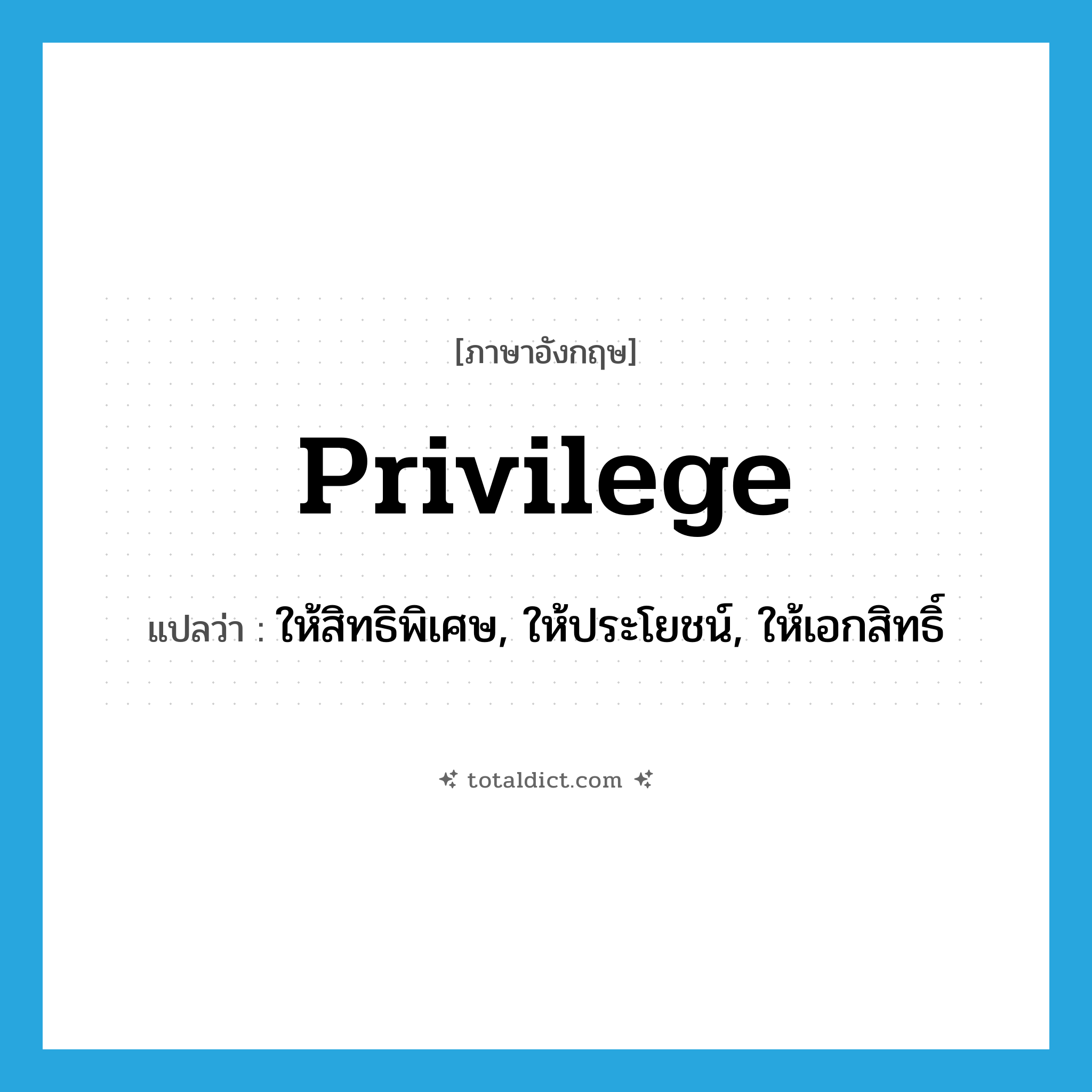 privilege แปลว่า?, คำศัพท์ภาษาอังกฤษ privilege แปลว่า ให้สิทธิพิเศษ, ให้ประโยชน์, ให้เอกสิทธิ์ ประเภท VT หมวด VT