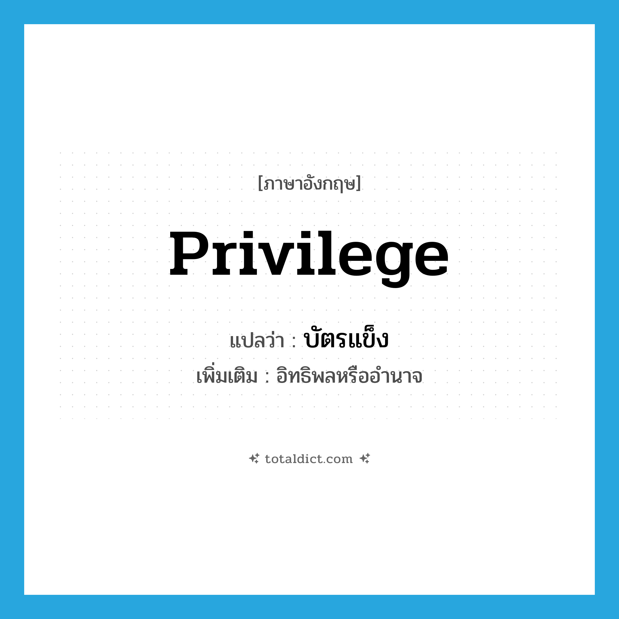 privilege แปลว่า?, คำศัพท์ภาษาอังกฤษ privilege แปลว่า บัตรแข็ง ประเภท N เพิ่มเติม อิทธิพลหรืออำนาจ หมวด N