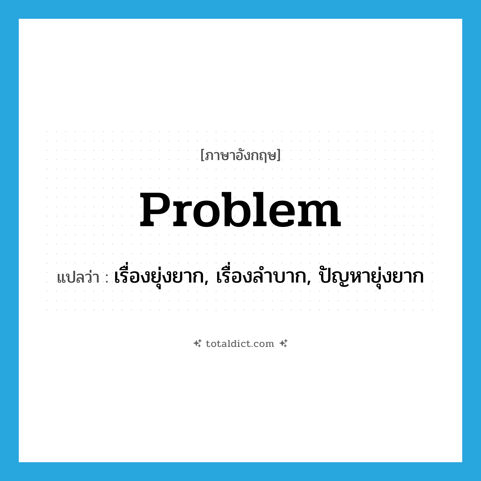 problem แปลว่า?, คำศัพท์ภาษาอังกฤษ problem แปลว่า เรื่องยุ่งยาก, เรื่องลำบาก, ปัญหายุ่งยาก ประเภท N หมวด N