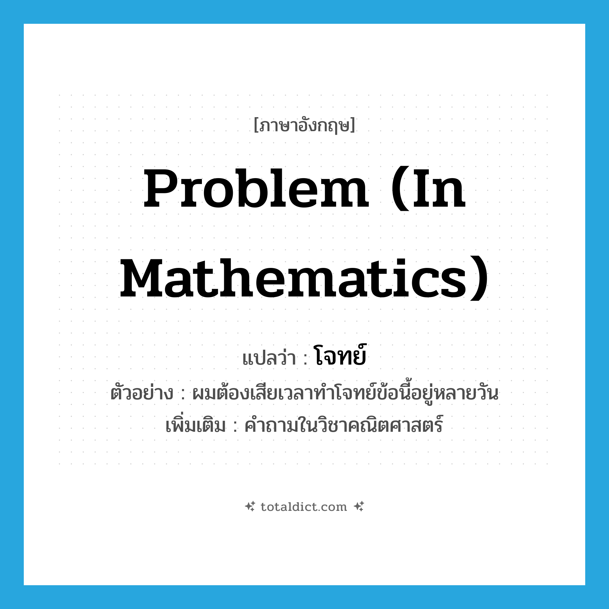 problem (in mathematics) แปลว่า?, คำศัพท์ภาษาอังกฤษ problem (in mathematics) แปลว่า โจทย์ ประเภท N ตัวอย่าง ผมต้องเสียเวลาทำโจทย์ข้อนี้อยู่หลายวัน เพิ่มเติม คำถามในวิชาคณิตศาสตร์ หมวด N