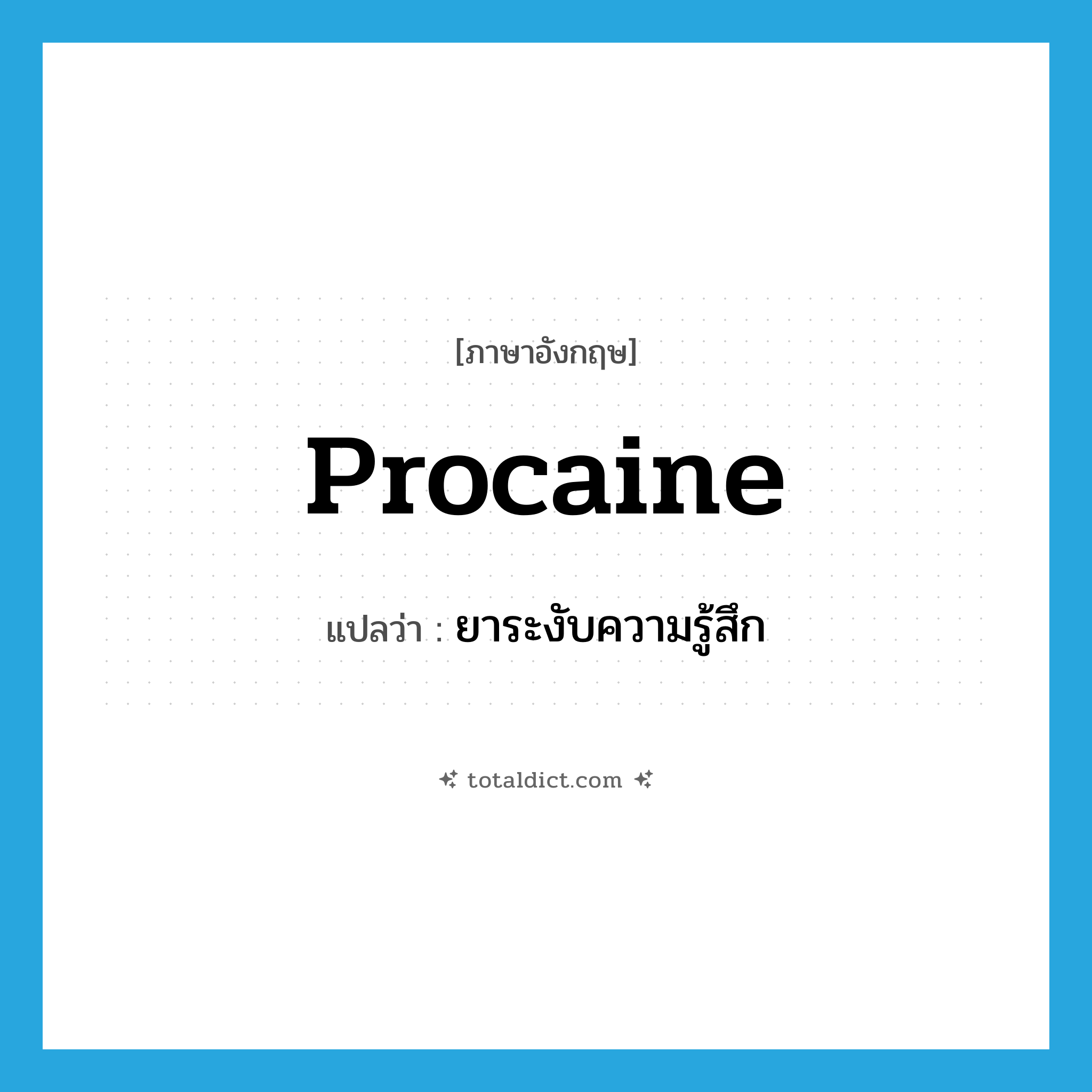 procaine แปลว่า?, คำศัพท์ภาษาอังกฤษ procaine แปลว่า ยาระงับความรู้สึก ประเภท N หมวด N