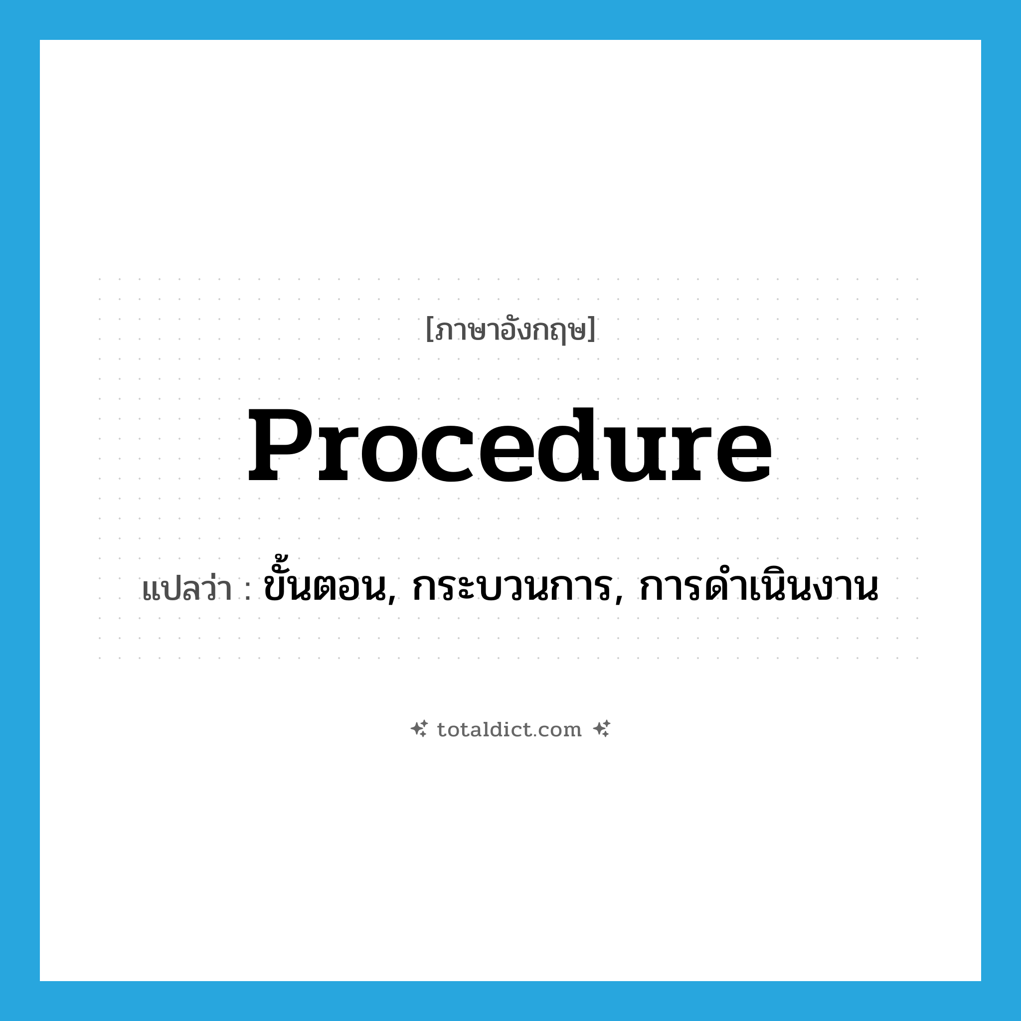 procedure แปลว่า?, คำศัพท์ภาษาอังกฤษ procedure แปลว่า ขั้นตอน, กระบวนการ, การดำเนินงาน ประเภท N หมวด N