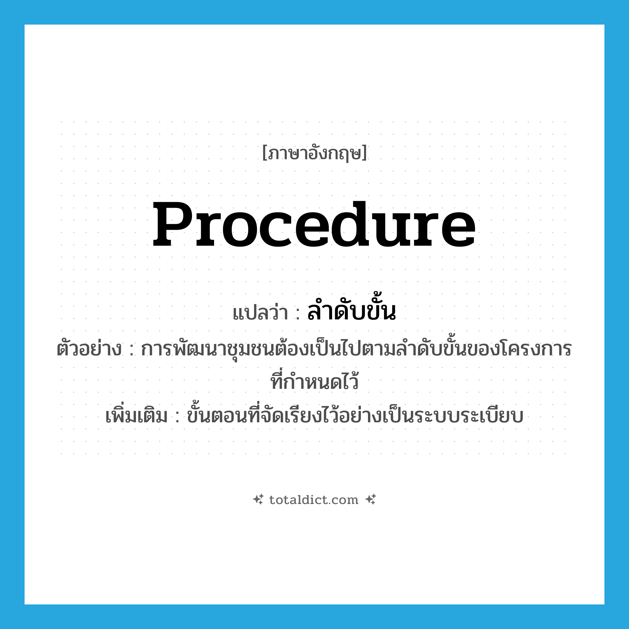 procedure แปลว่า?, คำศัพท์ภาษาอังกฤษ procedure แปลว่า ลำดับขั้น ประเภท N ตัวอย่าง การพัฒนาชุมชนต้องเป็นไปตามลำดับขั้นของโครงการที่กำหนดไว้ เพิ่มเติม ขั้นตอนที่จัดเรียงไว้อย่างเป็นระบบระเบียบ หมวด N