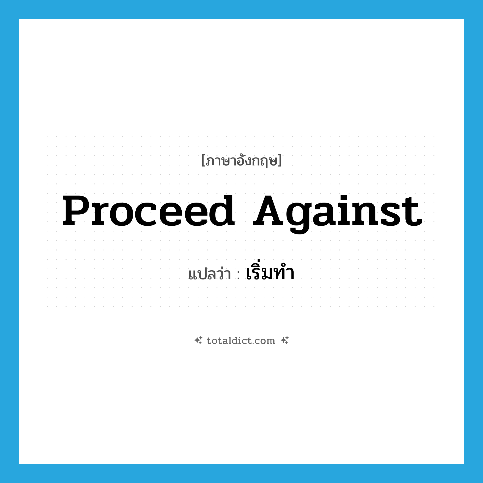 proceed against แปลว่า?, คำศัพท์ภาษาอังกฤษ proceed against แปลว่า เริ่มทำ ประเภท PHRV หมวด PHRV