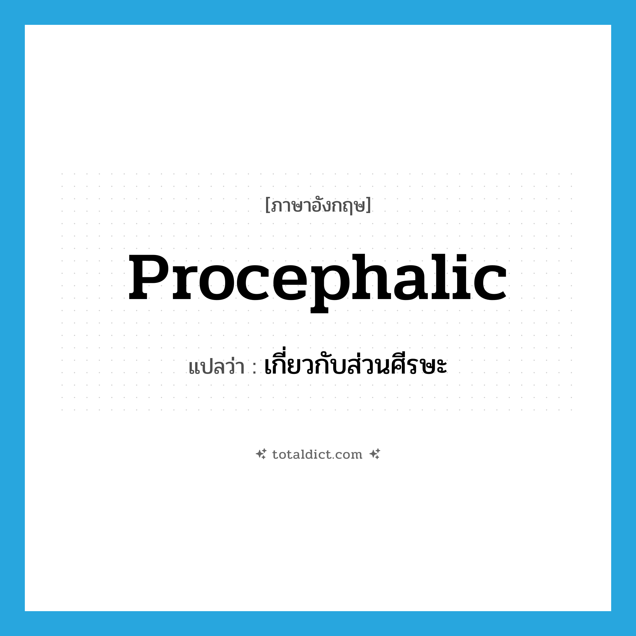 procephalic แปลว่า?, คำศัพท์ภาษาอังกฤษ procephalic แปลว่า เกี่ยวกับส่วนศีรษะ ประเภท ADJ หมวด ADJ