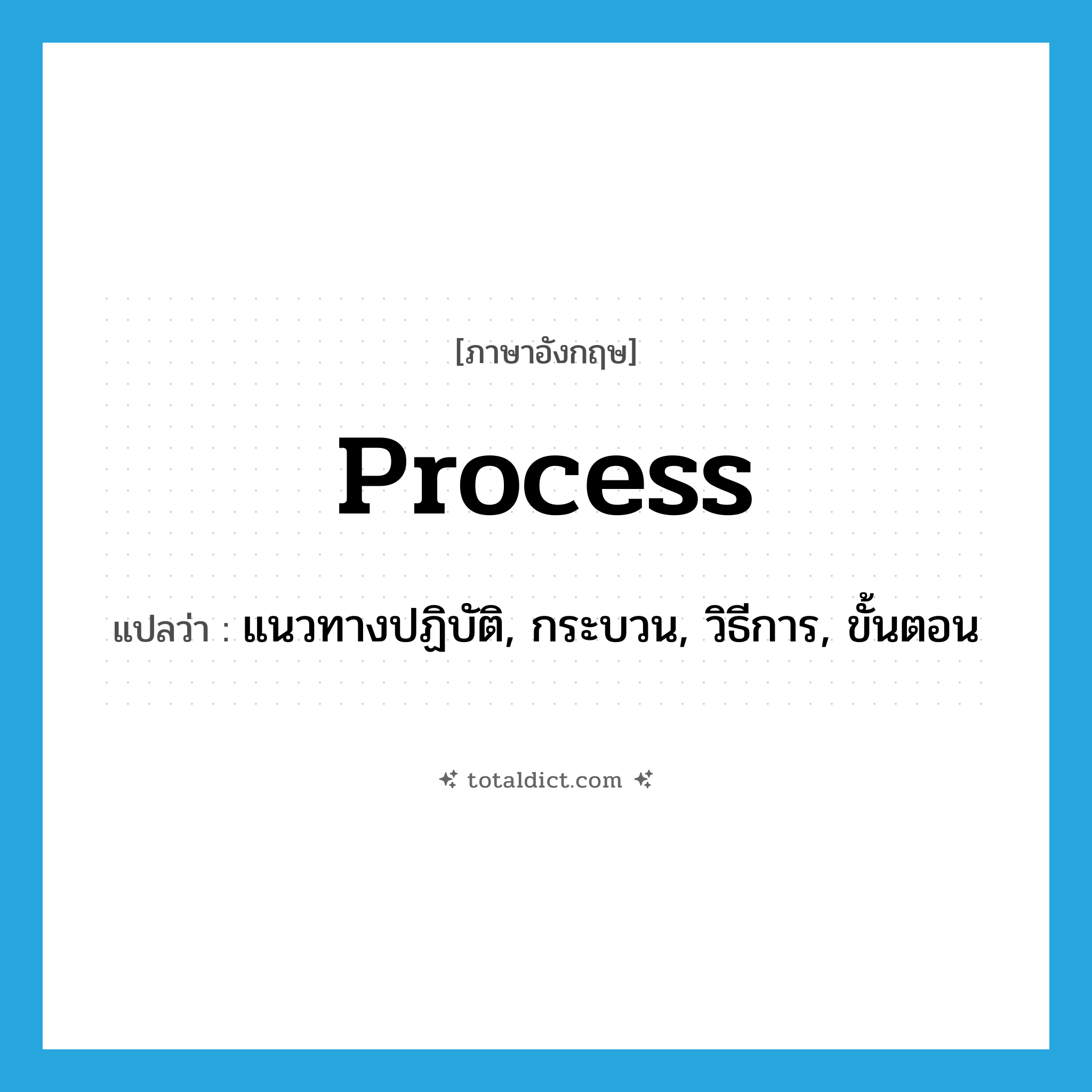 process แปลว่า?, คำศัพท์ภาษาอังกฤษ process แปลว่า แนวทางปฏิบัติ, กระบวน, วิธีการ, ขั้นตอน ประเภท N หมวด N