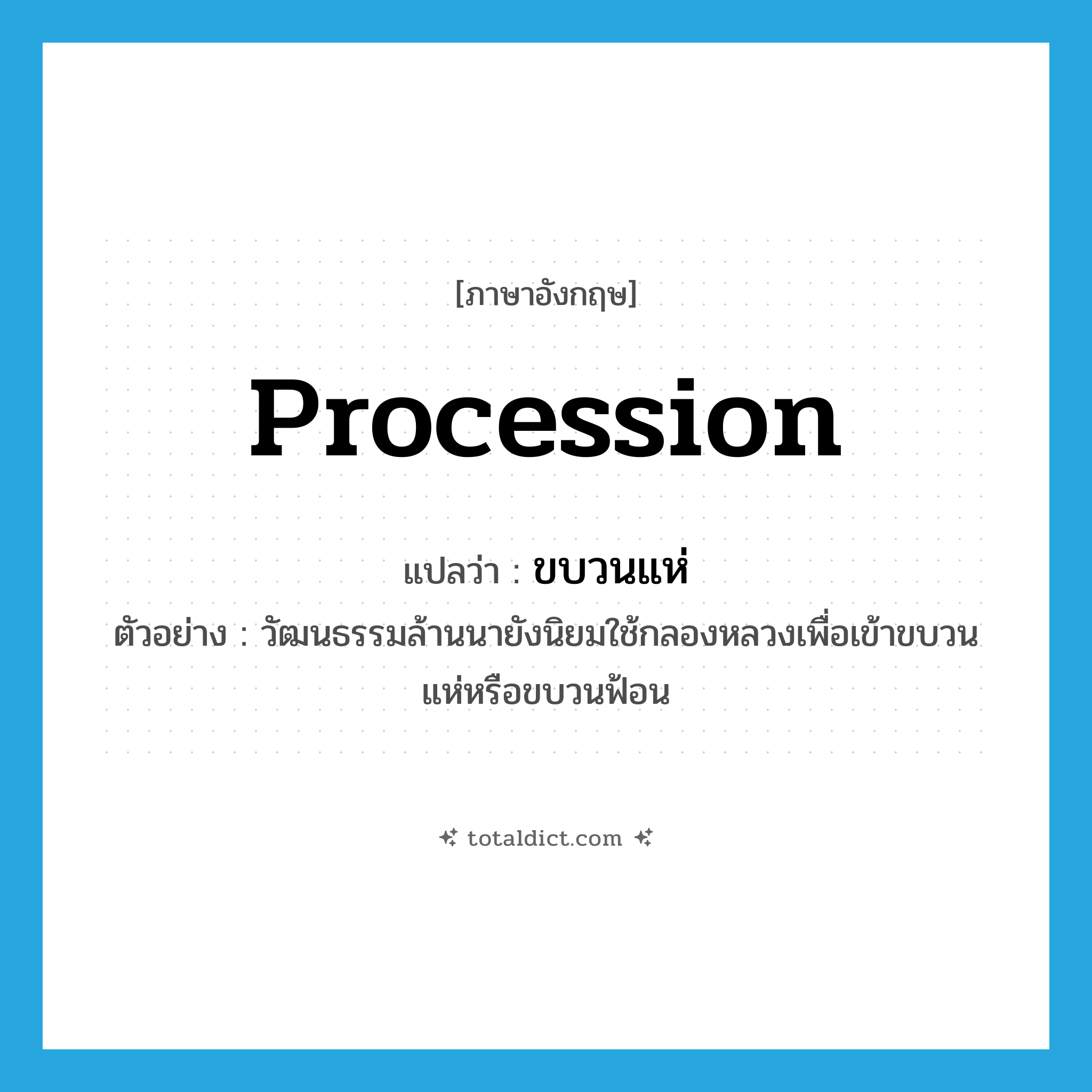 procession แปลว่า?, คำศัพท์ภาษาอังกฤษ procession แปลว่า ขบวนแห่ ประเภท N ตัวอย่าง วัฒนธรรมล้านนายังนิยมใช้กลองหลวงเพื่อเข้าขบวนแห่หรือขบวนฟ้อน หมวด N