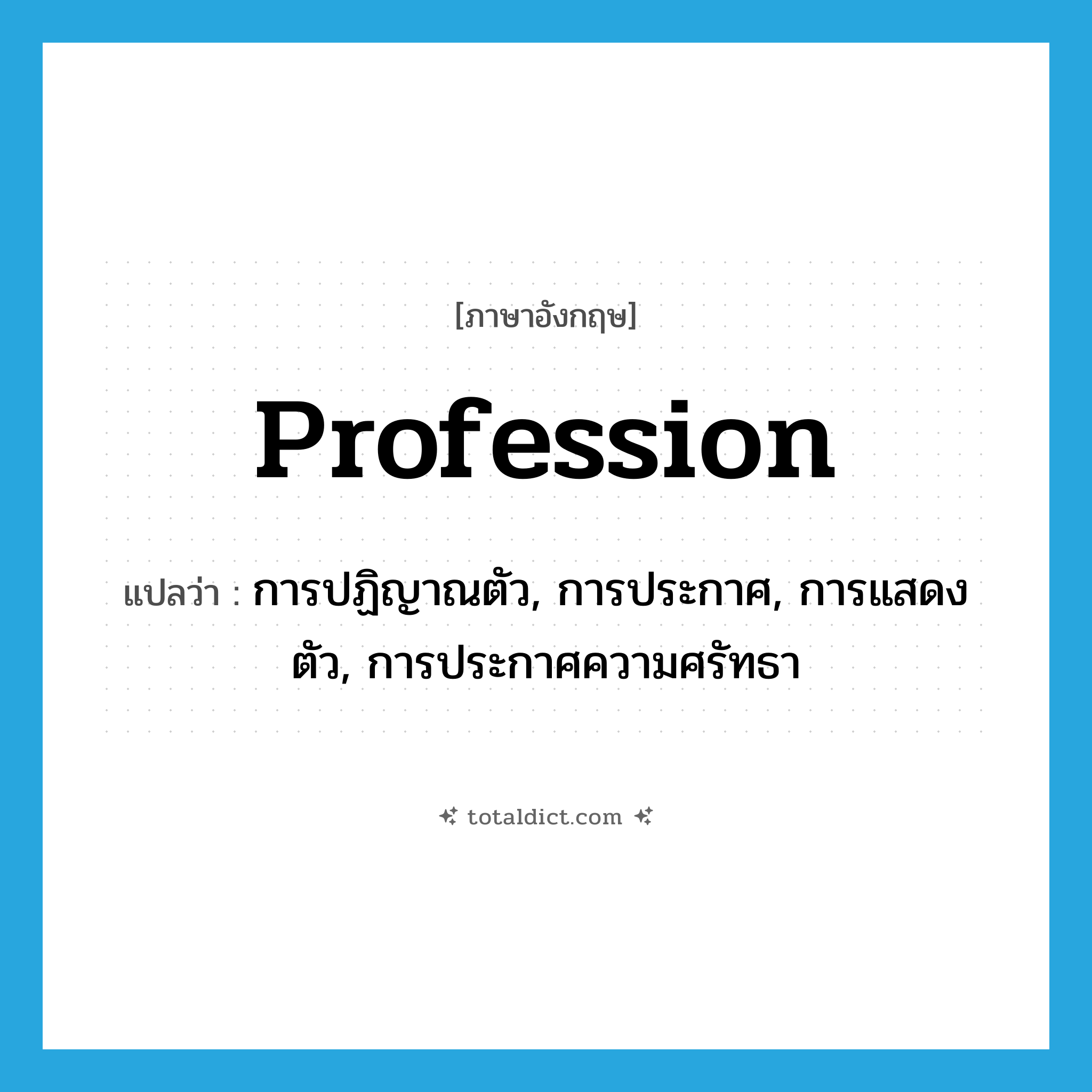 profession แปลว่า?, คำศัพท์ภาษาอังกฤษ profession แปลว่า การปฏิญาณตัว, การประกาศ, การแสดงตัว, การประกาศความศรัทธา ประเภท N หมวด N