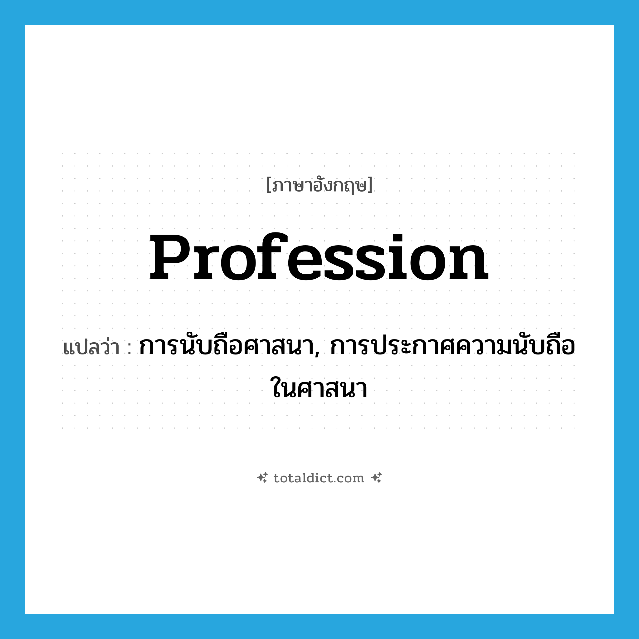 profession แปลว่า?, คำศัพท์ภาษาอังกฤษ profession แปลว่า การนับถือศาสนา, การประกาศความนับถือในศาสนา ประเภท N หมวด N