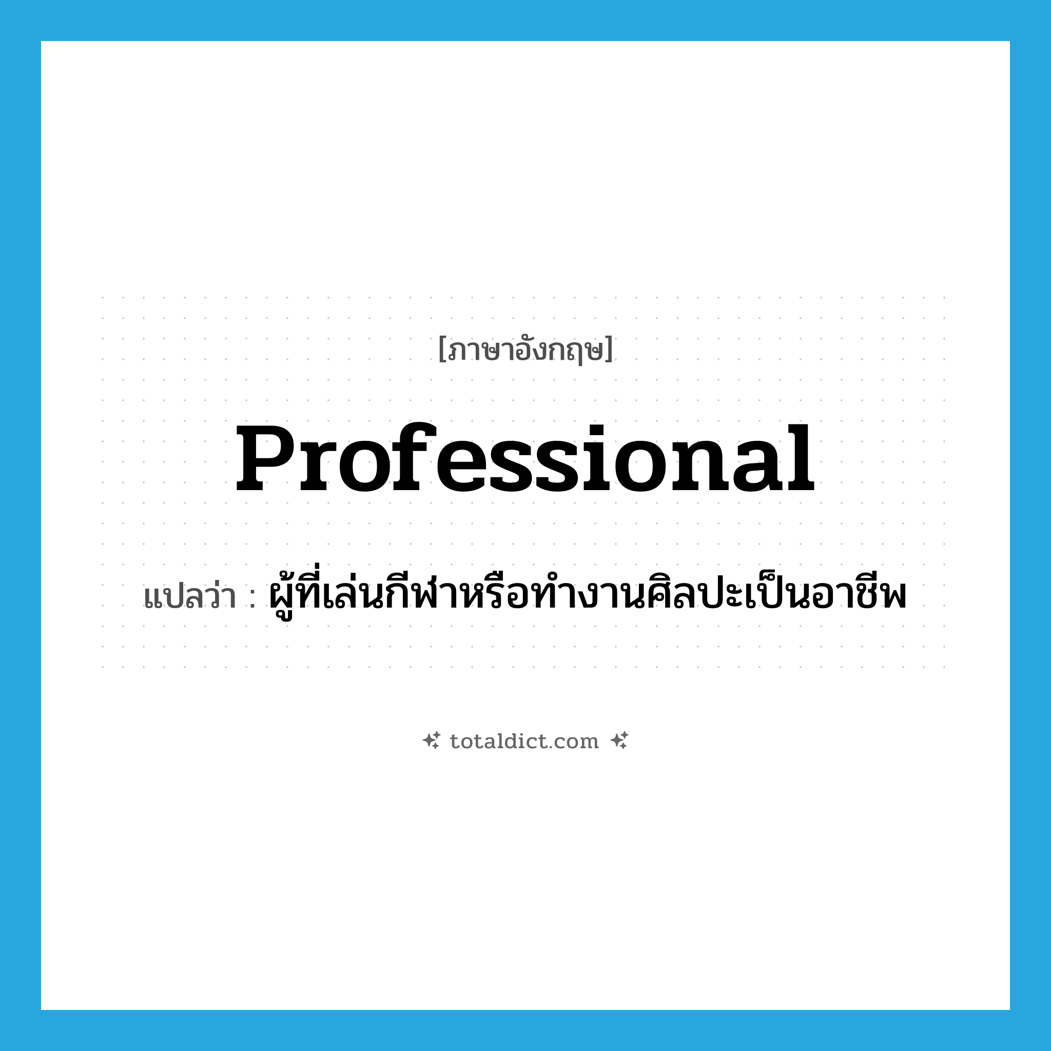 professional แปลว่า?, คำศัพท์ภาษาอังกฤษ professional แปลว่า ผู้ที่เล่นกีฬาหรือทำงานศิลปะเป็นอาชีพ ประเภท N หมวด N