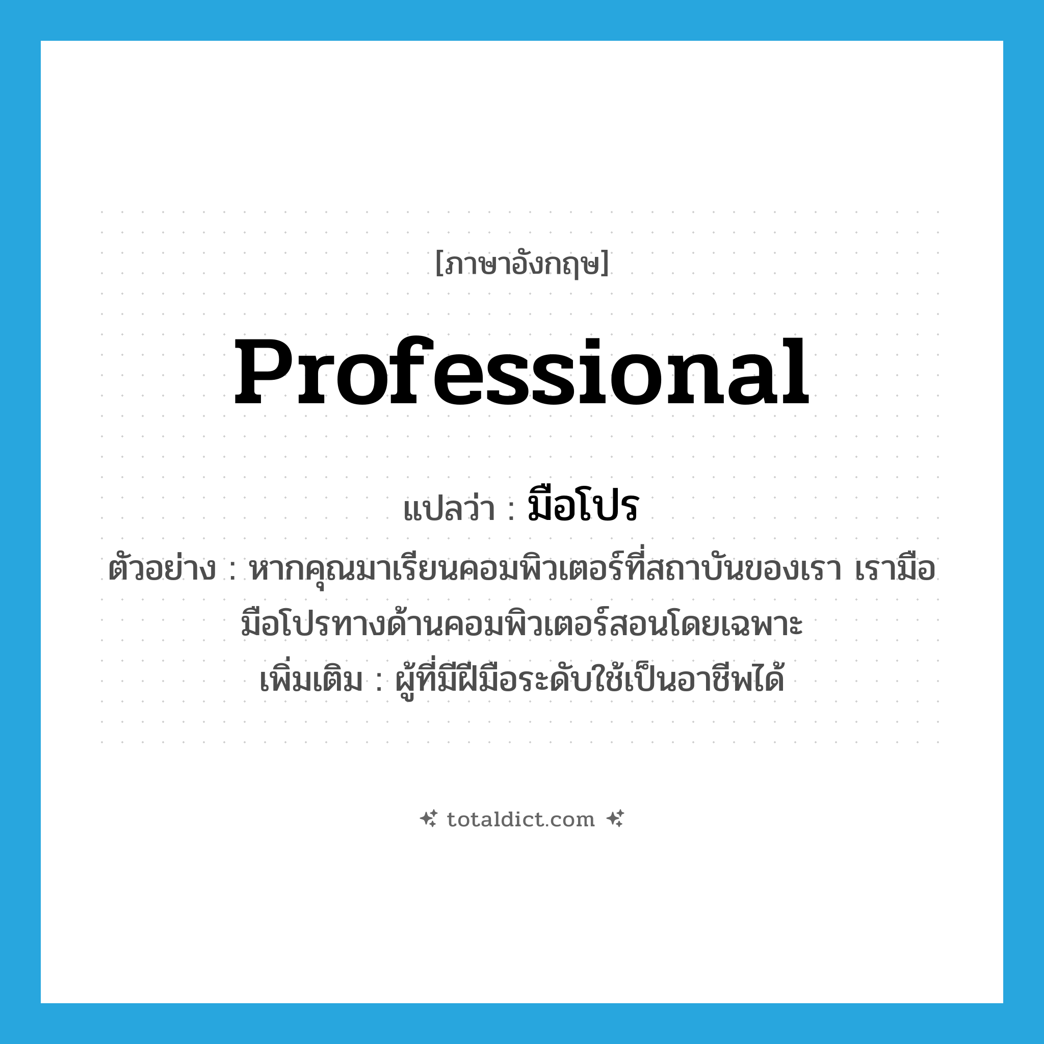 professional แปลว่า?, คำศัพท์ภาษาอังกฤษ professional แปลว่า มือโปร ประเภท N ตัวอย่าง หากคุณมาเรียนคอมพิวเตอร์ที่สถาบันของเรา เรามือมือโปรทางด้านคอมพิวเตอร์สอนโดยเฉพาะ เพิ่มเติม ผู้ที่มีฝีมือระดับใช้เป็นอาชีพได้ หมวด N