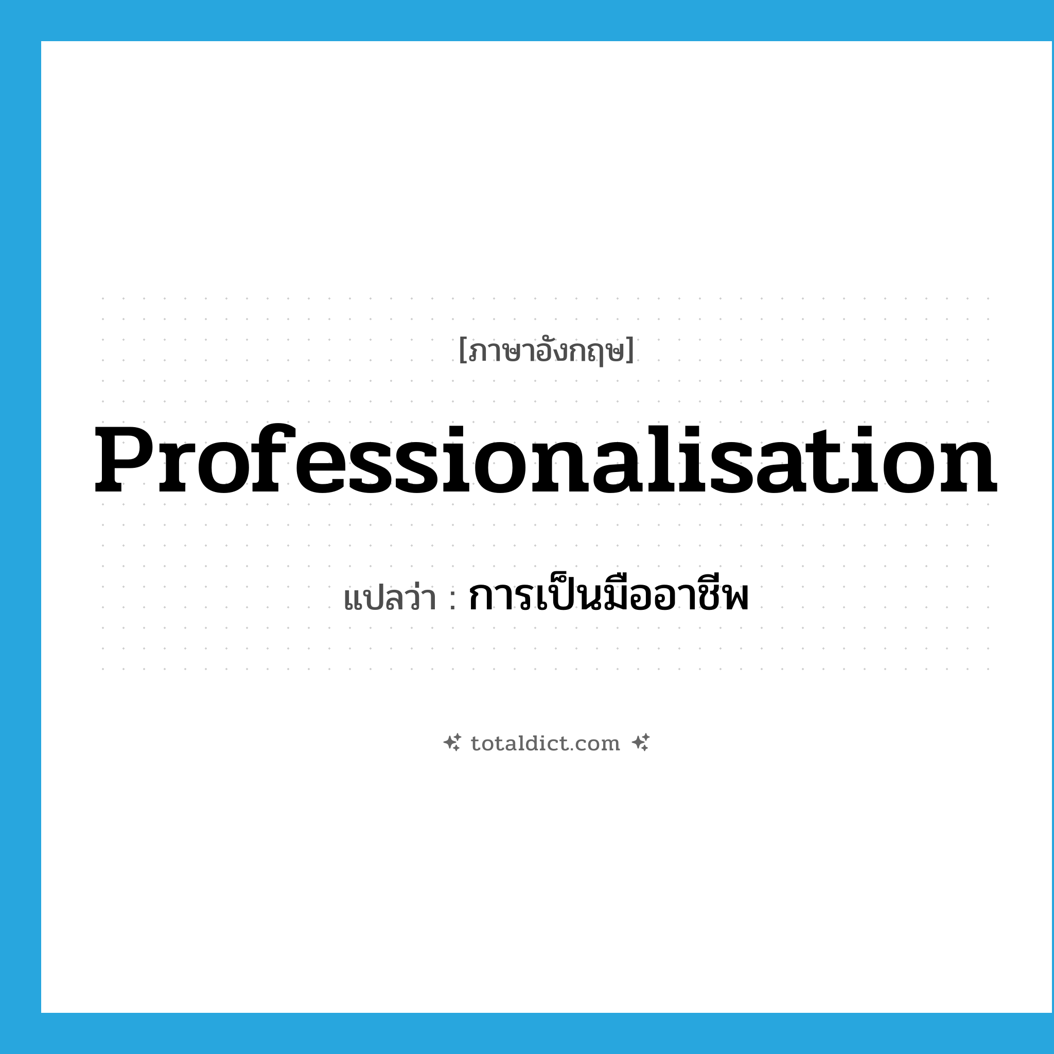 professionalisation แปลว่า?, คำศัพท์ภาษาอังกฤษ professionalisation แปลว่า การเป็นมืออาชีพ ประเภท N หมวด N