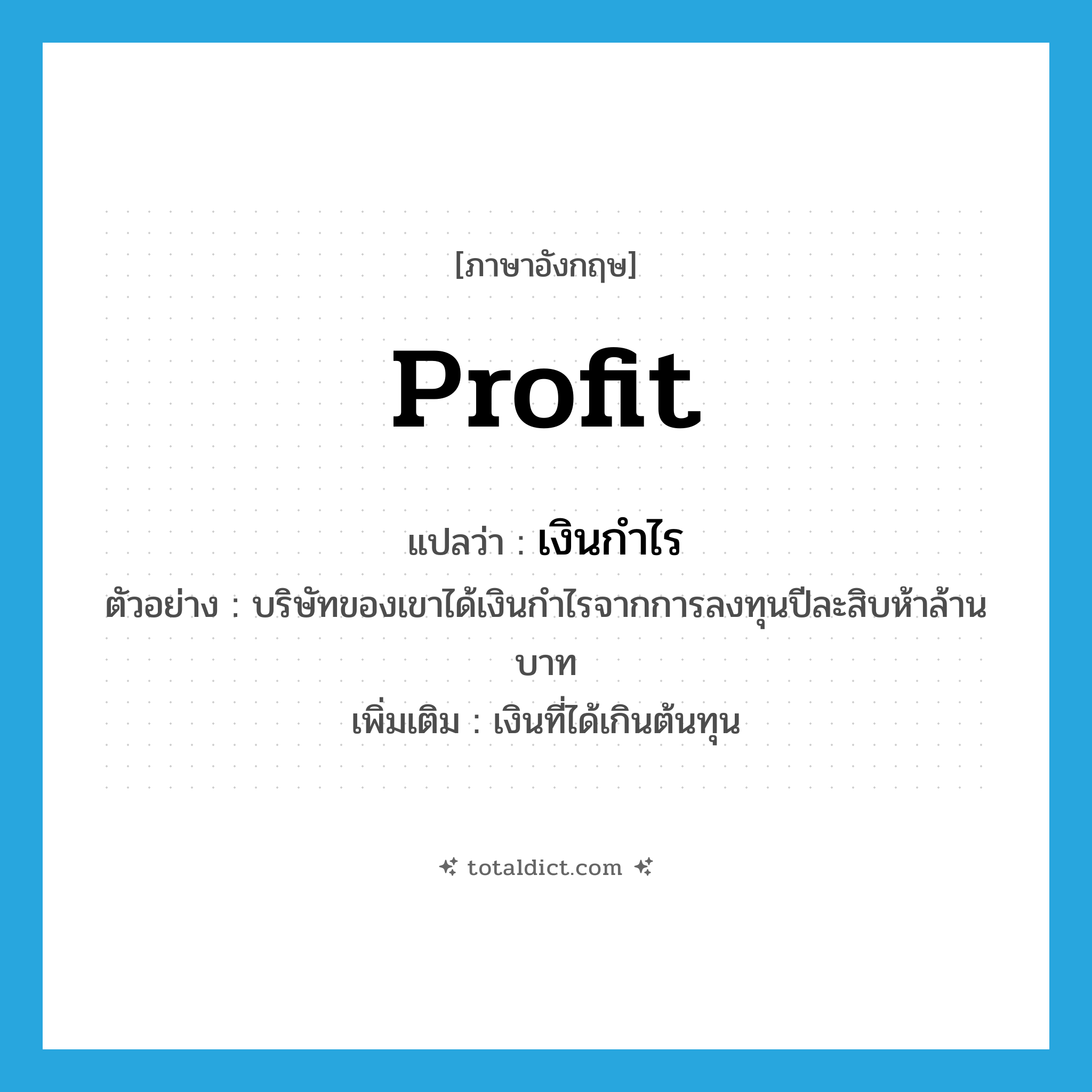 profit แปลว่า?, คำศัพท์ภาษาอังกฤษ profit แปลว่า เงินกำไร ประเภท N ตัวอย่าง บริษัทของเขาได้เงินกำไรจากการลงทุนปีละสิบห้าล้านบาท เพิ่มเติม เงินที่ได้เกินต้นทุน หมวด N