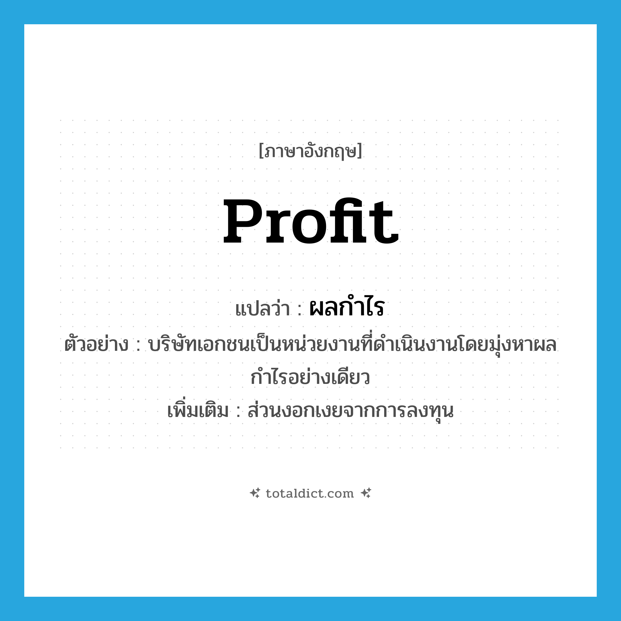 profit แปลว่า?, คำศัพท์ภาษาอังกฤษ profit แปลว่า ผลกำไร ประเภท N ตัวอย่าง บริษัทเอกชนเป็นหน่วยงานที่ดำเนินงานโดยมุ่งหาผลกำไรอย่างเดียว เพิ่มเติม ส่วนงอกเงยจากการลงทุน หมวด N