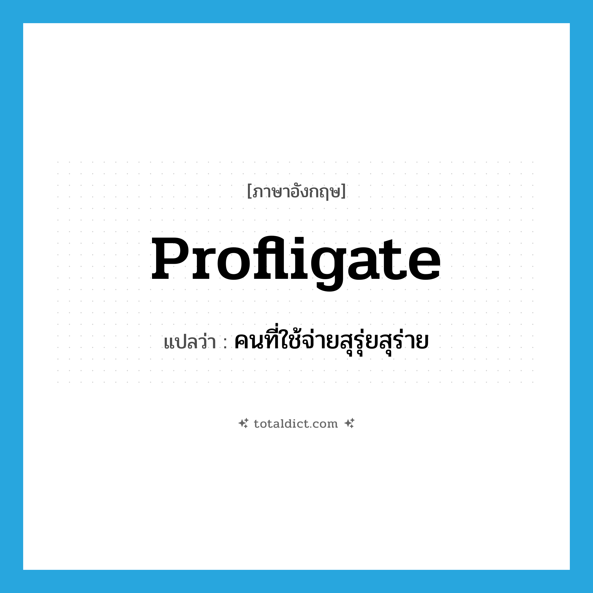 profligate แปลว่า?, คำศัพท์ภาษาอังกฤษ profligate แปลว่า คนที่ใช้จ่ายสุรุ่ยสุร่าย ประเภท N หมวด N