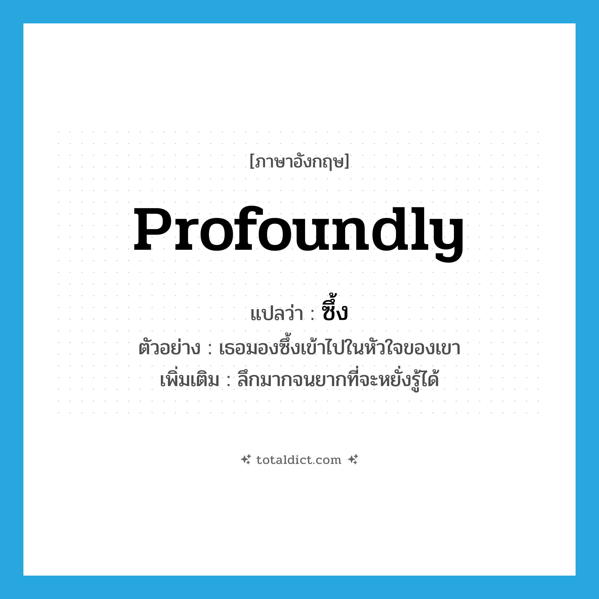 profoundly แปลว่า?, คำศัพท์ภาษาอังกฤษ profoundly แปลว่า ซึ้ง ประเภท ADV ตัวอย่าง เธอมองซึ้งเข้าไปในหัวใจของเขา เพิ่มเติม ลึกมากจนยากที่จะหยั่งรู้ได้ หมวด ADV