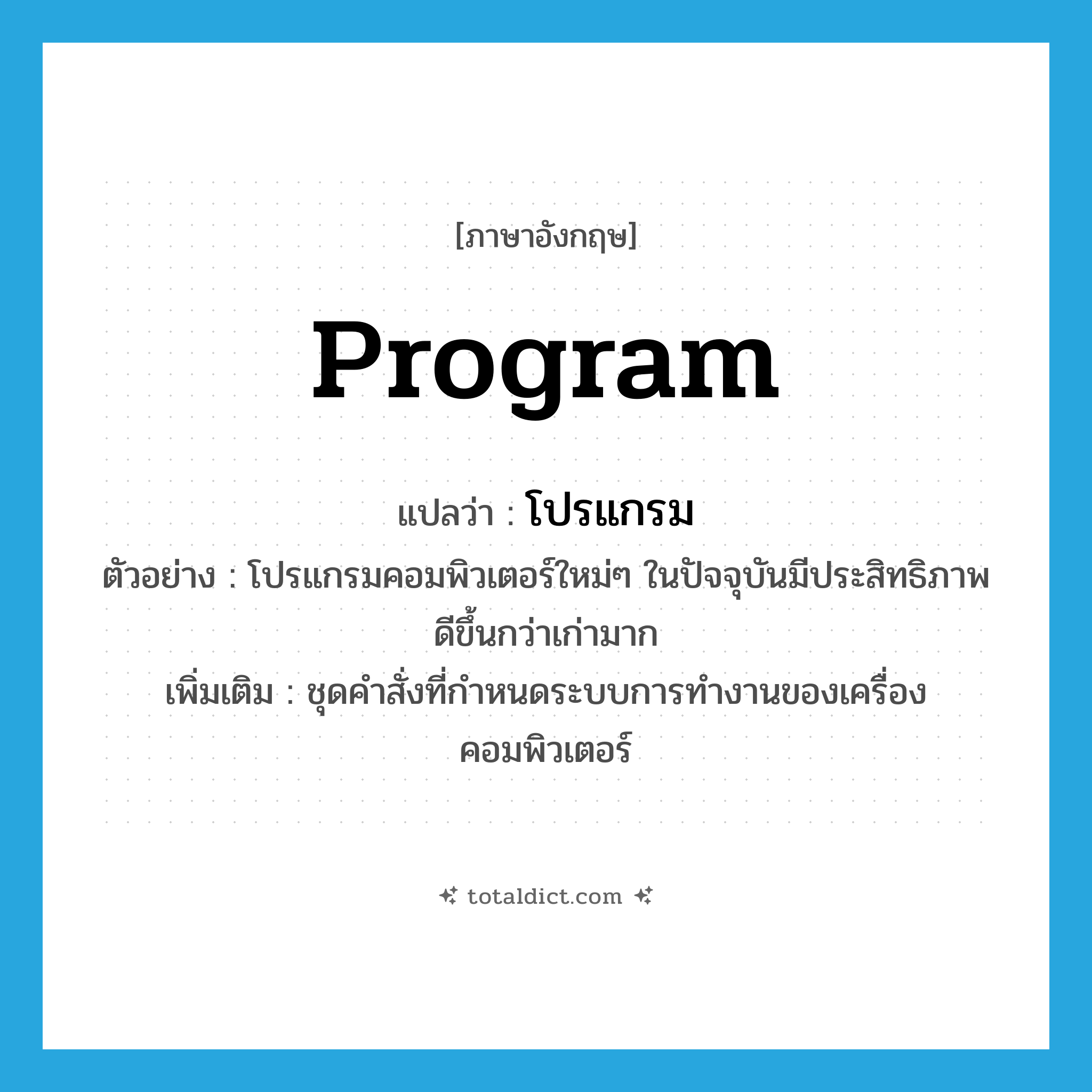 program แปลว่า?, คำศัพท์ภาษาอังกฤษ program แปลว่า โปรแกรม ประเภท N ตัวอย่าง โปรแกรมคอมพิวเตอร์ใหม่ๆ ในปัจจุบันมีประสิทธิภาพดีขึ้นกว่าเก่ามาก เพิ่มเติม ชุดคำสั่งที่กำหนดระบบการทำงานของเครื่องคอมพิวเตอร์ หมวด N