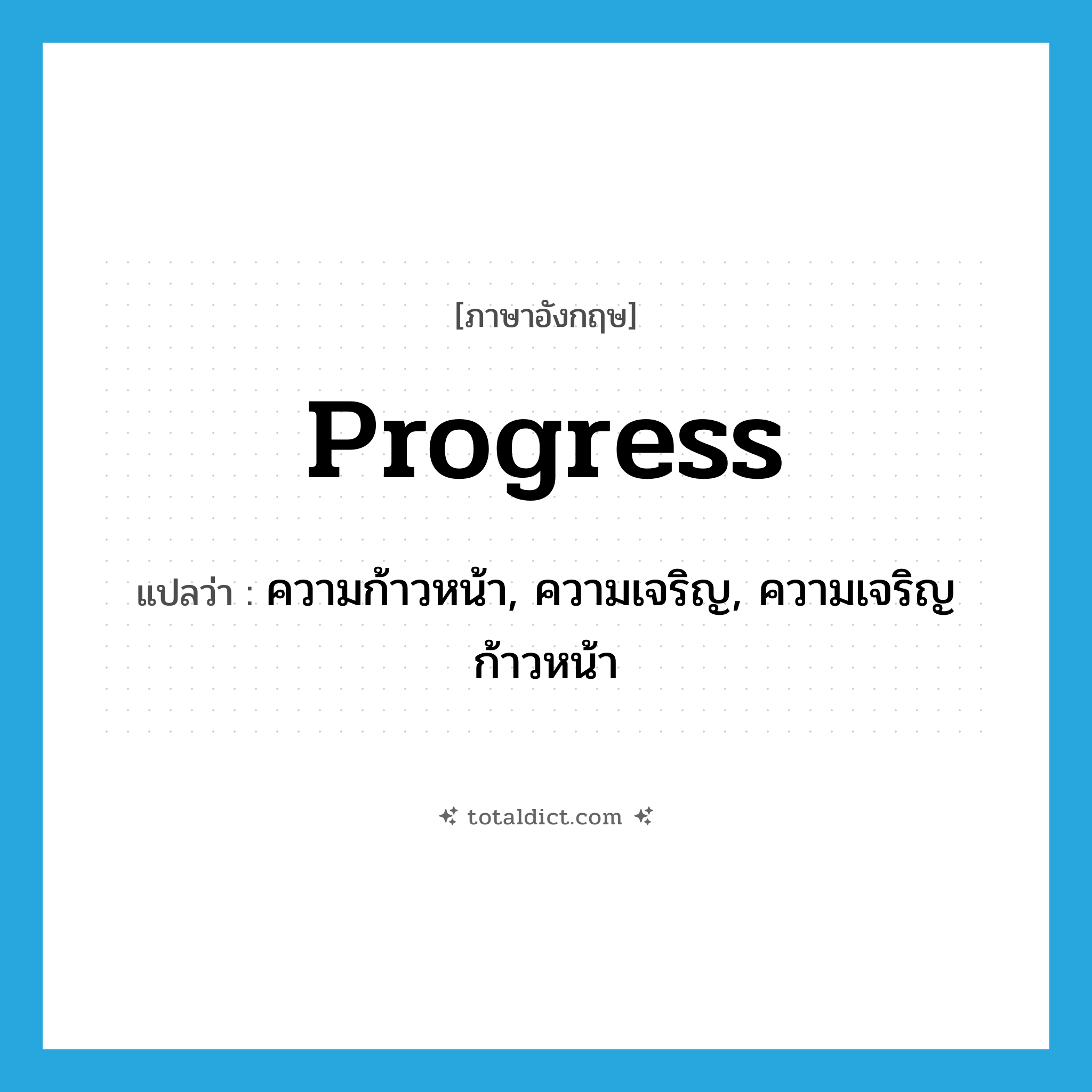 progress แปลว่า?, คำศัพท์ภาษาอังกฤษ progress แปลว่า ความก้าวหน้า, ความเจริญ, ความเจริญก้าวหน้า ประเภท N หมวด N