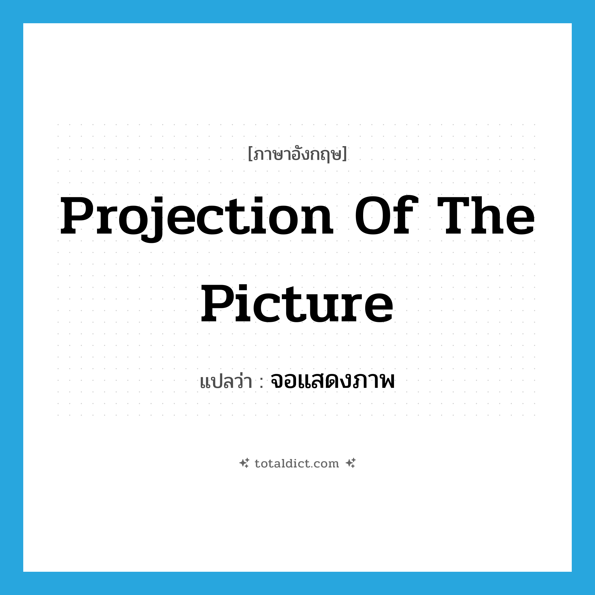 projection of the picture แปลว่า?, คำศัพท์ภาษาอังกฤษ projection of the picture แปลว่า จอแสดงภาพ ประเภท N หมวด N