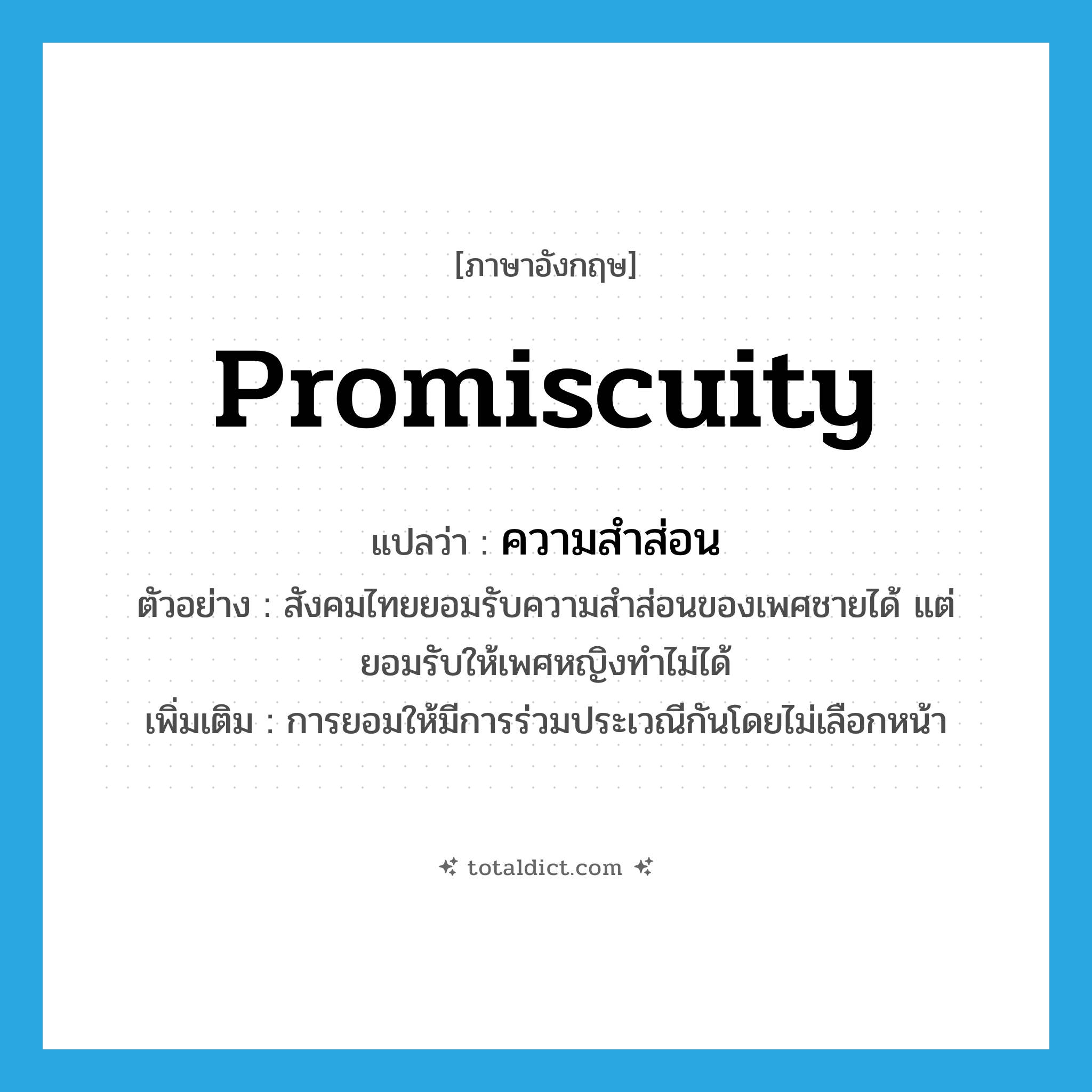 promiscuity แปลว่า?, คำศัพท์ภาษาอังกฤษ promiscuity แปลว่า ความสำส่อน ประเภท N ตัวอย่าง สังคมไทยยอมรับความสำส่อนของเพศชายได้ แต่ยอมรับให้เพศหญิงทำไม่ได้ เพิ่มเติม การยอมให้มีการร่วมประเวณีกันโดยไม่เลือกหน้า หมวด N