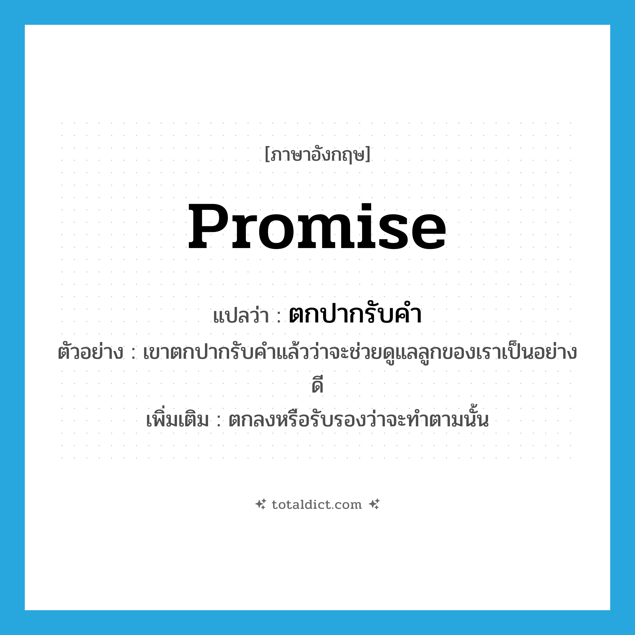 promise แปลว่า?, คำศัพท์ภาษาอังกฤษ promise แปลว่า ตกปากรับคำ ประเภท V ตัวอย่าง เขาตกปากรับคำแล้วว่าจะช่วยดูแลลูกของเราเป็นอย่างดี เพิ่มเติม ตกลงหรือรับรองว่าจะทำตามนั้น หมวด V