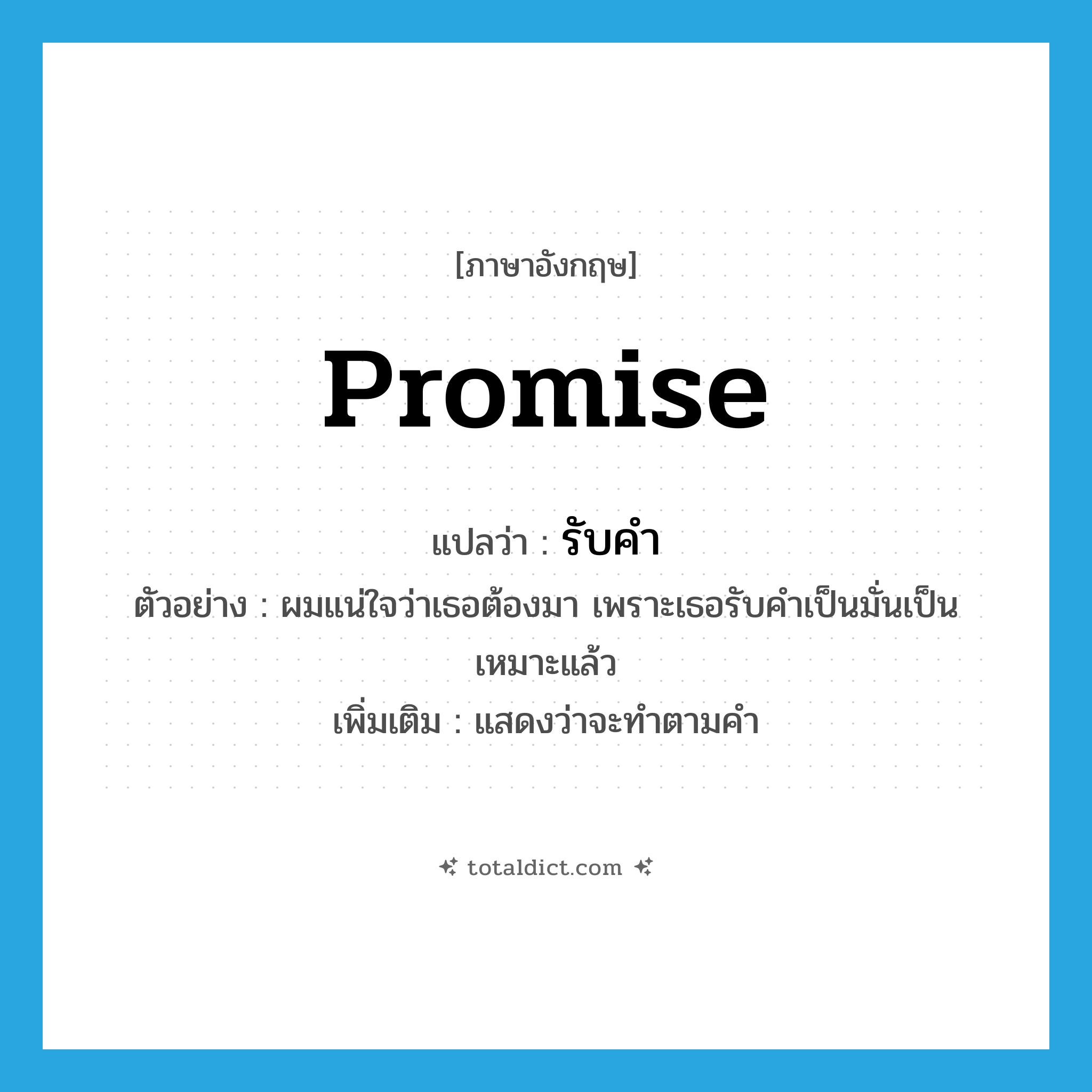 promise แปลว่า?, คำศัพท์ภาษาอังกฤษ promise แปลว่า รับคำ ประเภท V ตัวอย่าง ผมแน่ใจว่าเธอต้องมา เพราะเธอรับคำเป็นมั่นเป็นเหมาะแล้ว เพิ่มเติม แสดงว่าจะทำตามคำ หมวด V