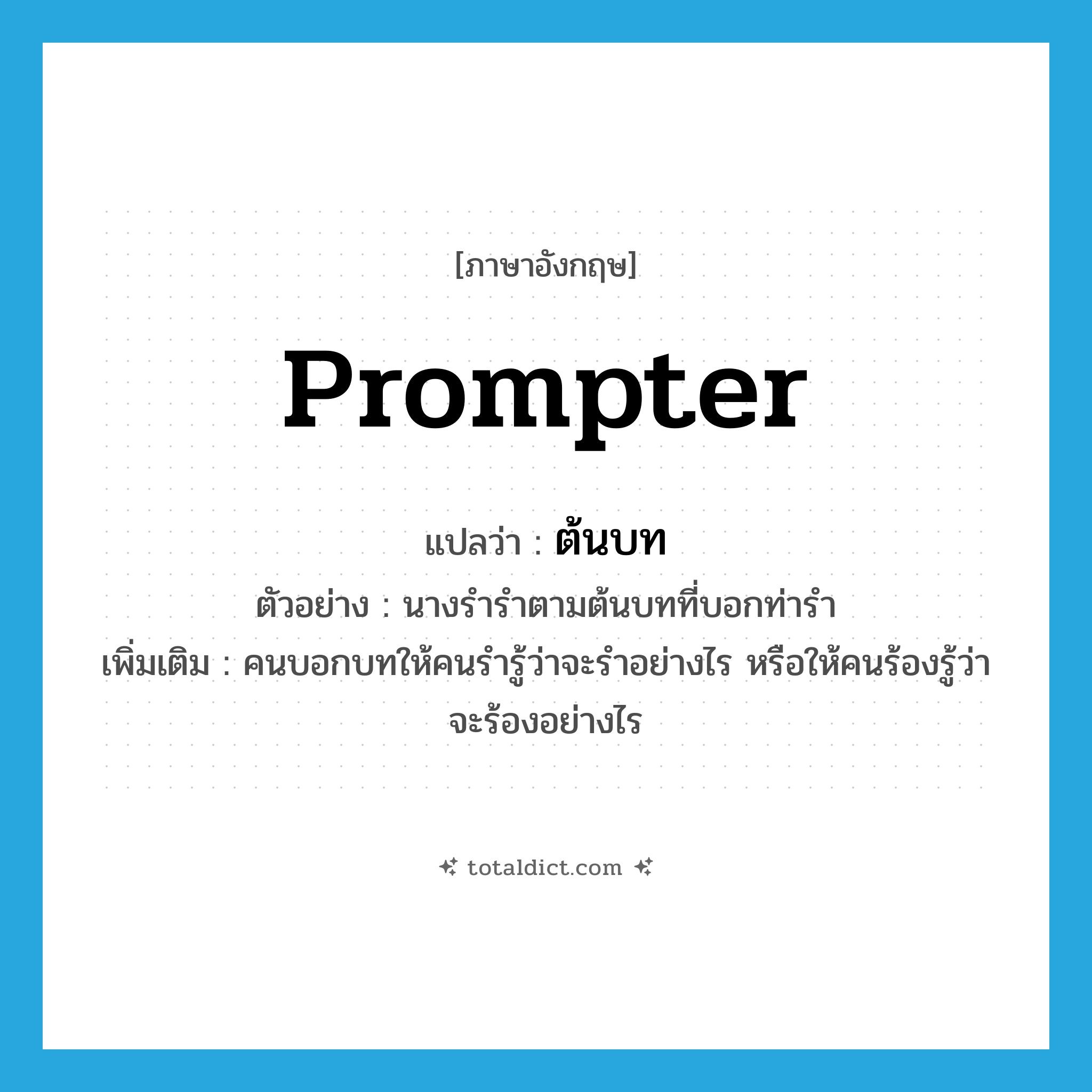 prompter แปลว่า?, คำศัพท์ภาษาอังกฤษ prompter แปลว่า ต้นบท ประเภท N ตัวอย่าง นางรำรำตามต้นบทที่บอกท่ารำ เพิ่มเติม คนบอกบทให้คนรำรู้ว่าจะรำอย่างไร หรือให้คนร้องรู้ว่าจะร้องอย่างไร หมวด N