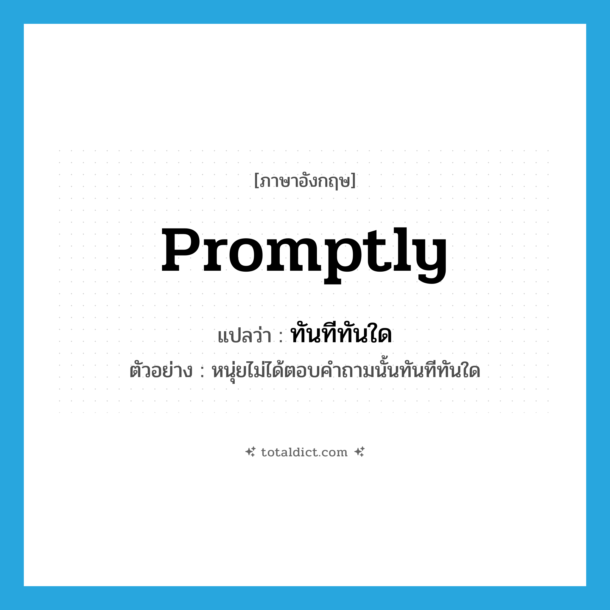 promptly แปลว่า?, คำศัพท์ภาษาอังกฤษ promptly แปลว่า ทันทีทันใด ประเภท ADV ตัวอย่าง หนุ่ยไม่ได้ตอบคำถามนั้นทันทีทันใด หมวด ADV