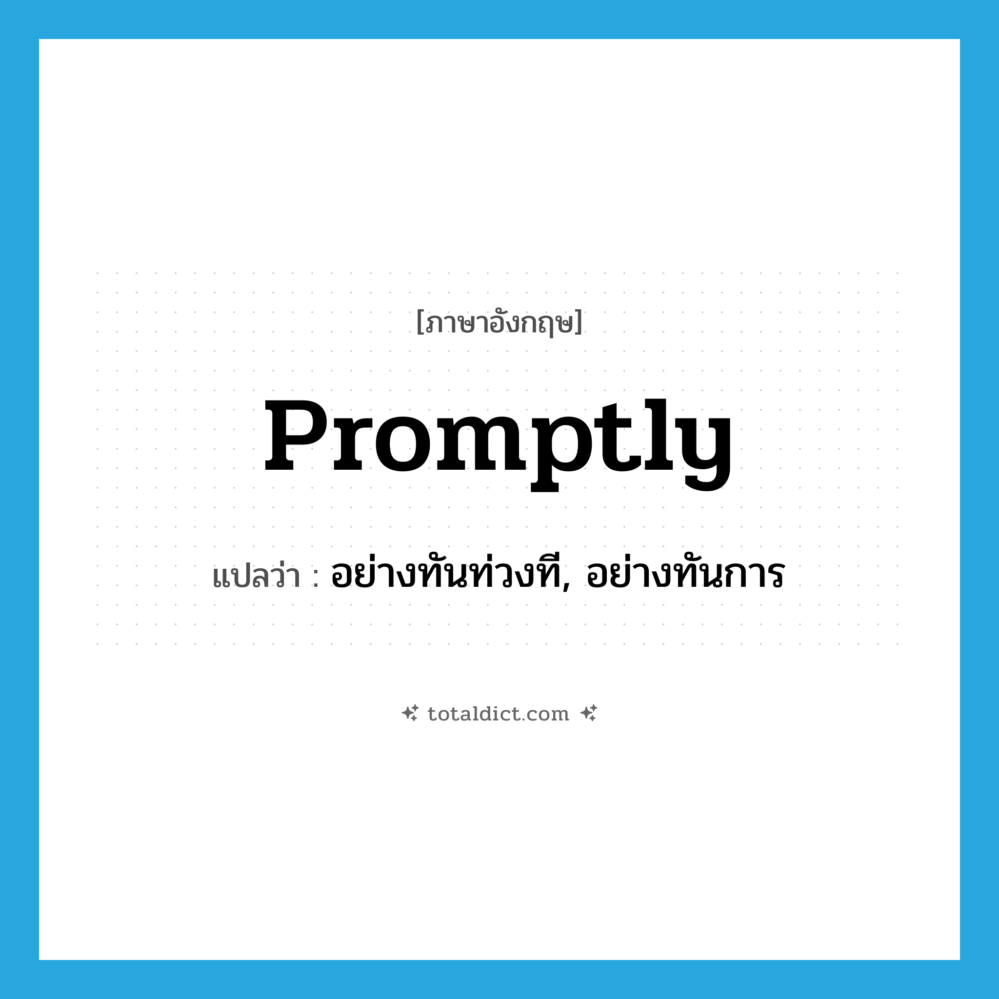 promptly แปลว่า?, คำศัพท์ภาษาอังกฤษ promptly แปลว่า อย่างทันท่วงที, อย่างทันการ ประเภท ADV หมวด ADV