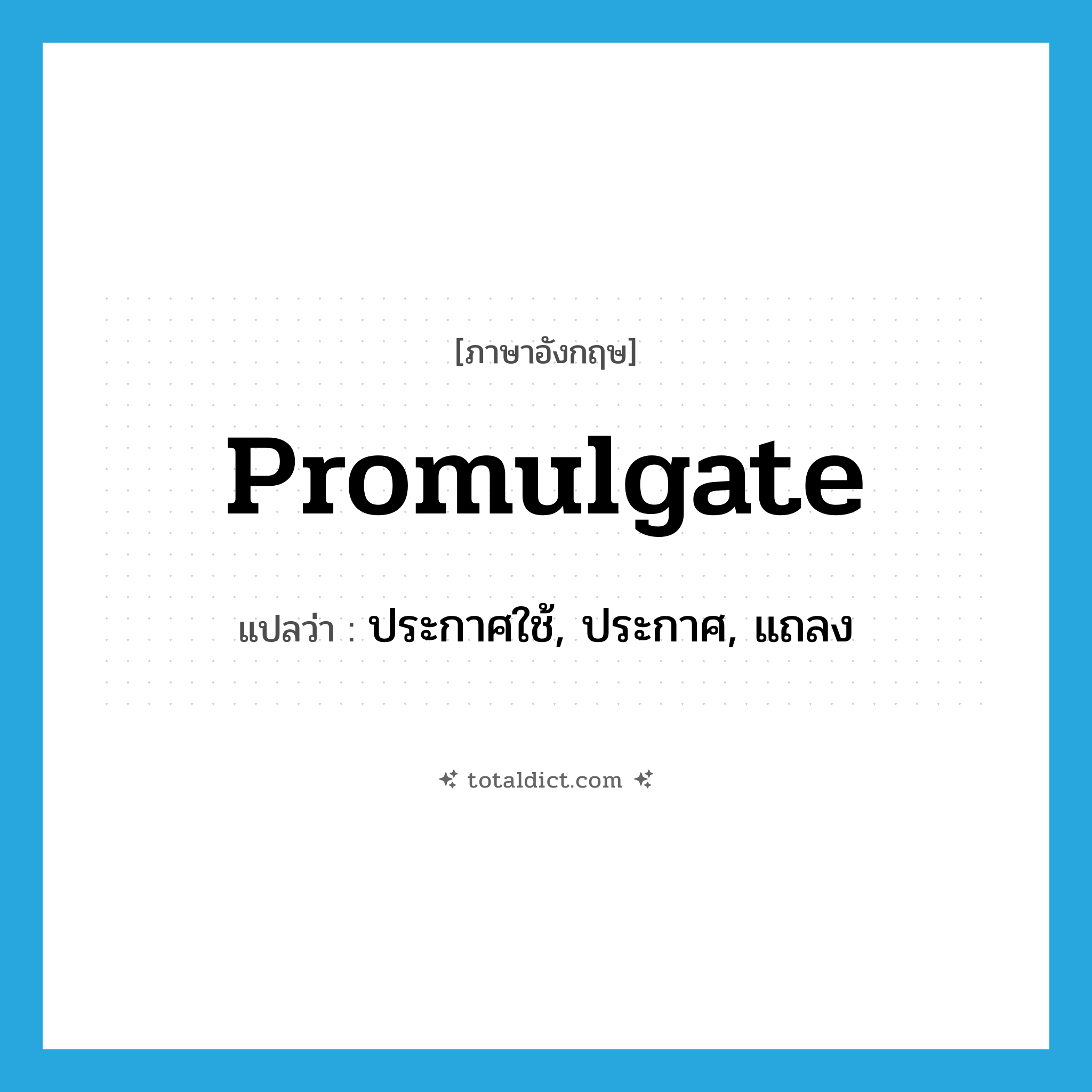 promulgate แปลว่า?, คำศัพท์ภาษาอังกฤษ promulgate แปลว่า ประกาศใช้, ประกาศ, แถลง ประเภท VT หมวด VT