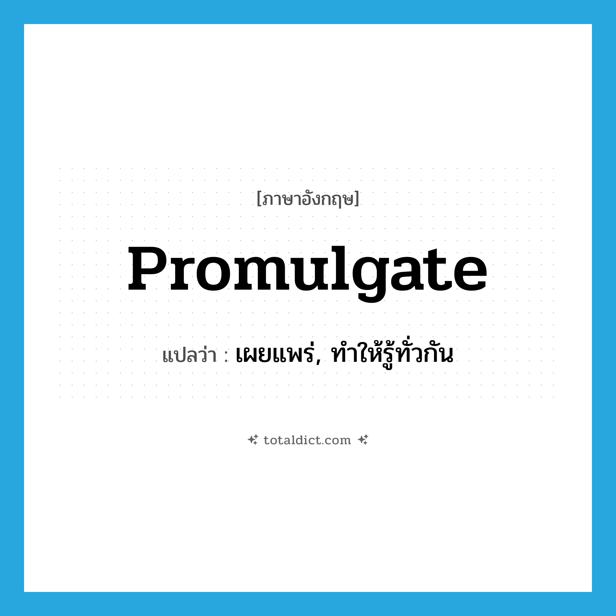 promulgate แปลว่า?, คำศัพท์ภาษาอังกฤษ promulgate แปลว่า เผยแพร่, ทำให้รู้ทั่วกัน ประเภท VT หมวด VT