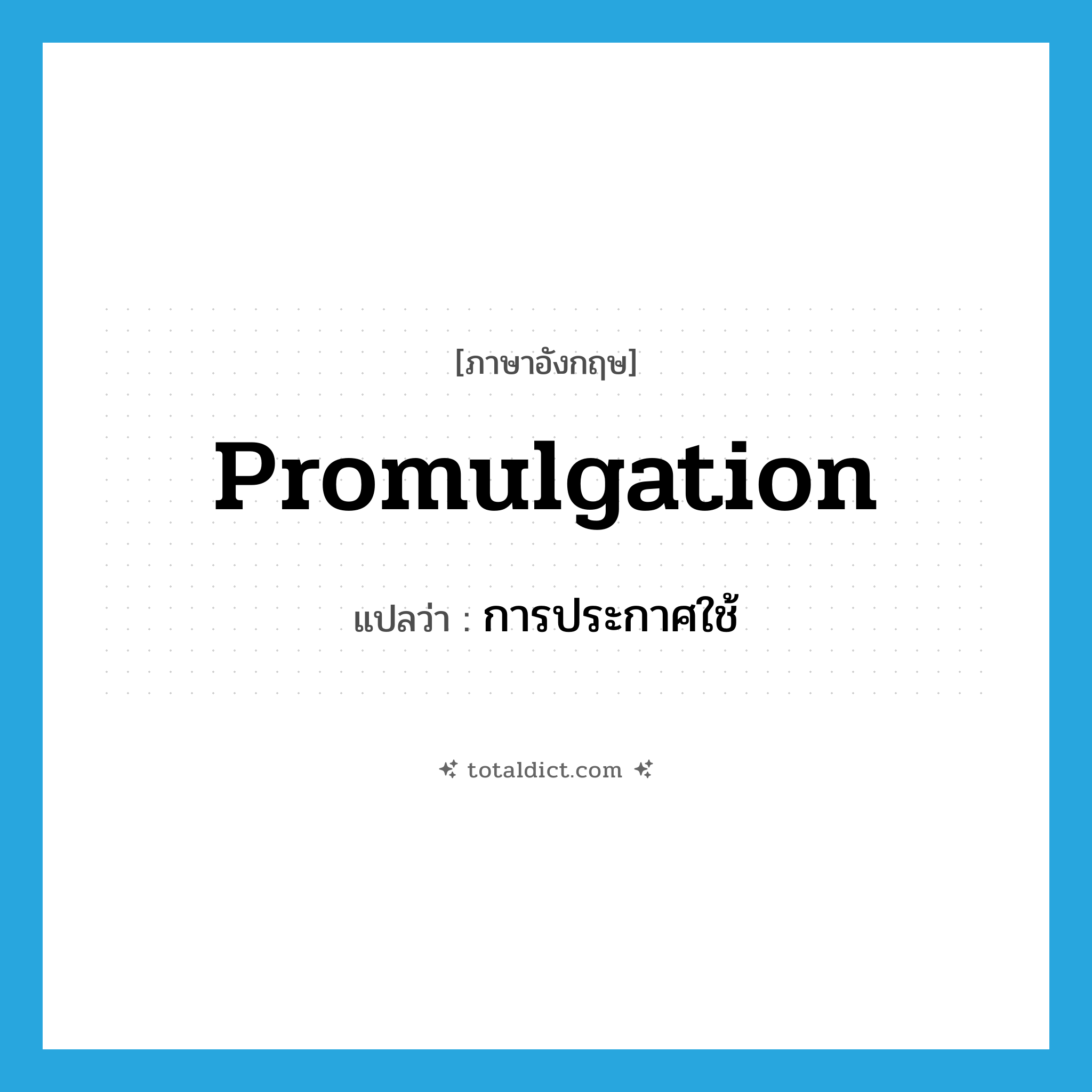 promulgation แปลว่า?, คำศัพท์ภาษาอังกฤษ promulgation แปลว่า การประกาศใช้ ประเภท N หมวด N