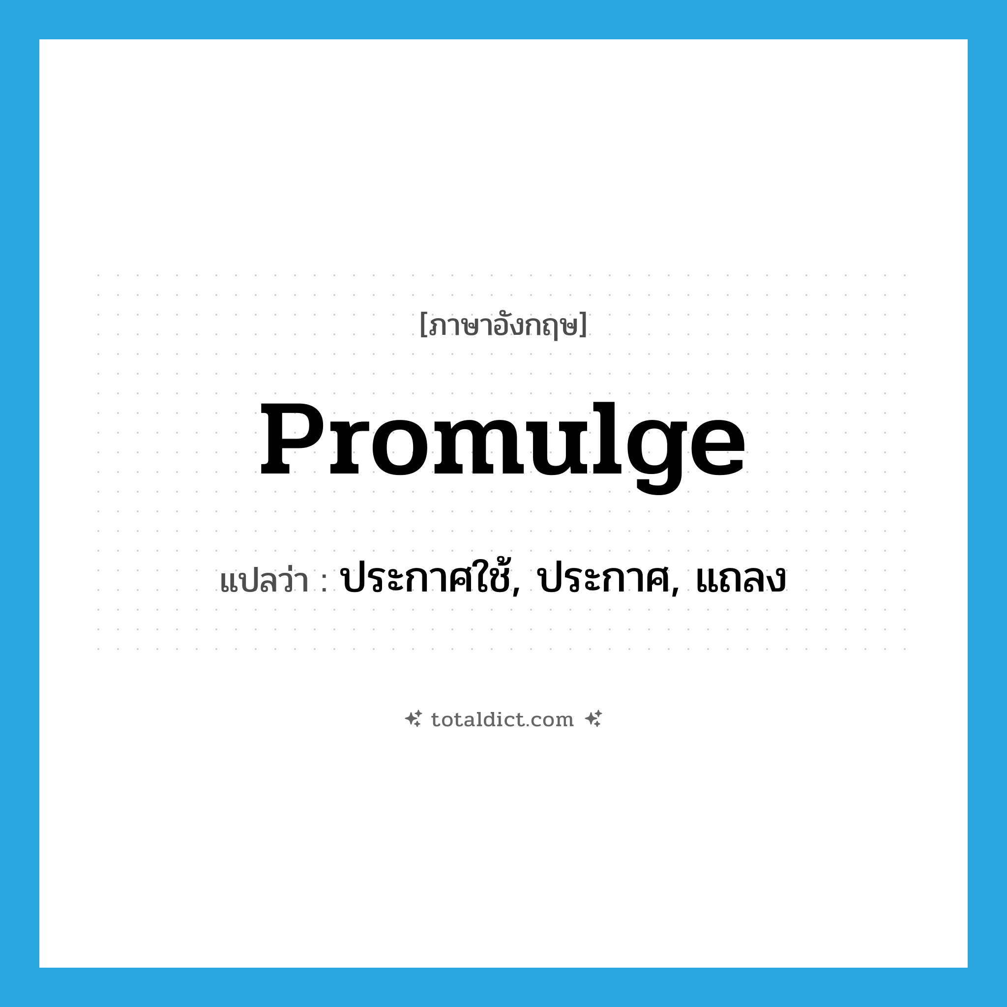 promulge แปลว่า?, คำศัพท์ภาษาอังกฤษ promulge แปลว่า ประกาศใช้, ประกาศ, แถลง ประเภท VT หมวด VT