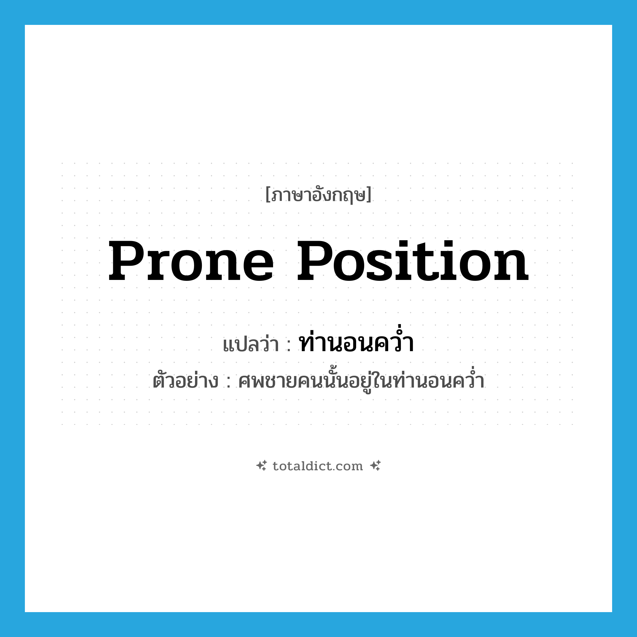 prone position แปลว่า?, คำศัพท์ภาษาอังกฤษ prone position แปลว่า ท่านอนคว่ำ ประเภท N ตัวอย่าง ศพชายคนนั้นอยู่ในท่านอนคว่ำ หมวด N