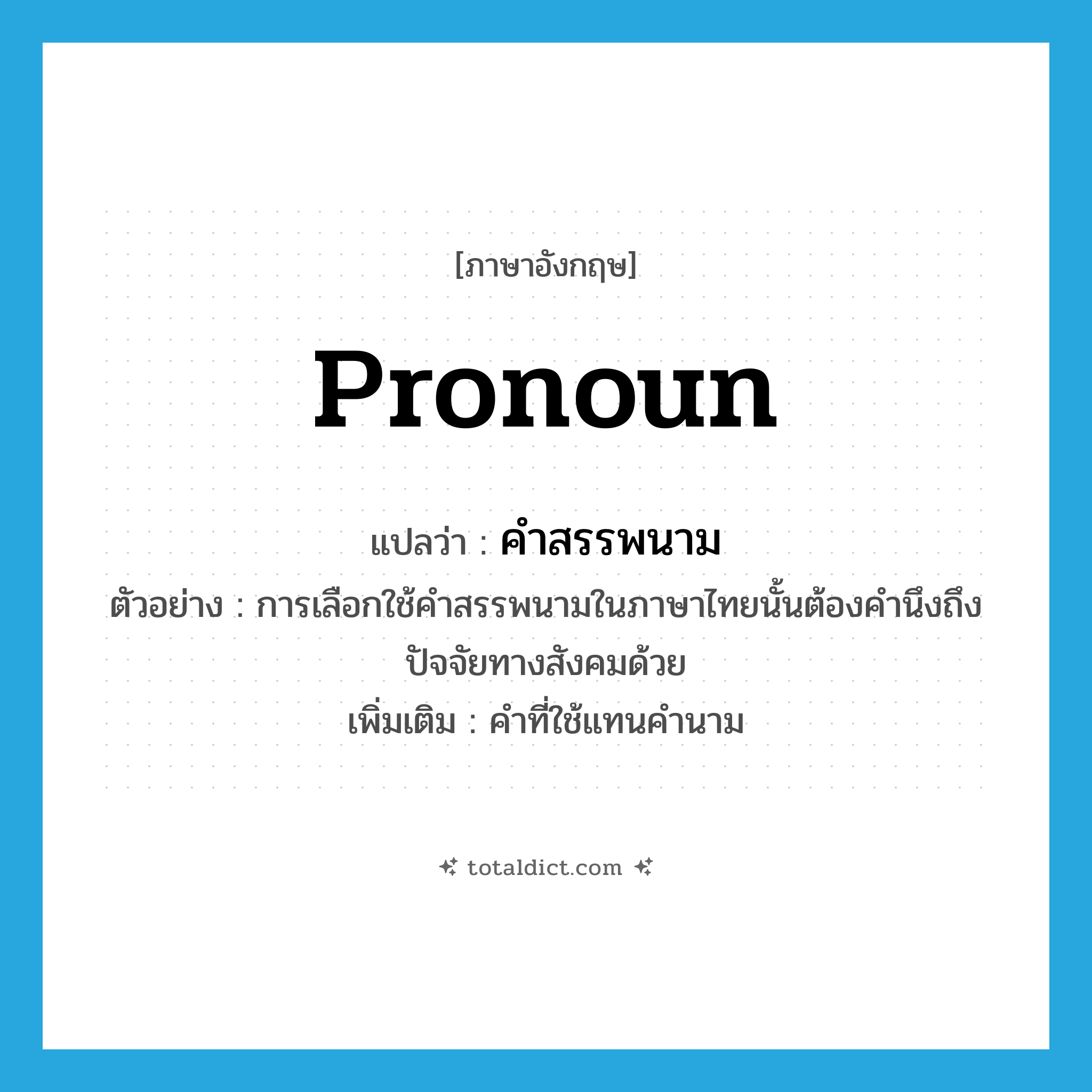 pronoun แปลว่า?, คำศัพท์ภาษาอังกฤษ pronoun แปลว่า คำสรรพนาม ประเภท N ตัวอย่าง การเลือกใช้คำสรรพนามในภาษาไทยนั้นต้องคำนึงถึงปัจจัยทางสังคมด้วย เพิ่มเติม คำที่ใช้แทนคำนาม หมวด N