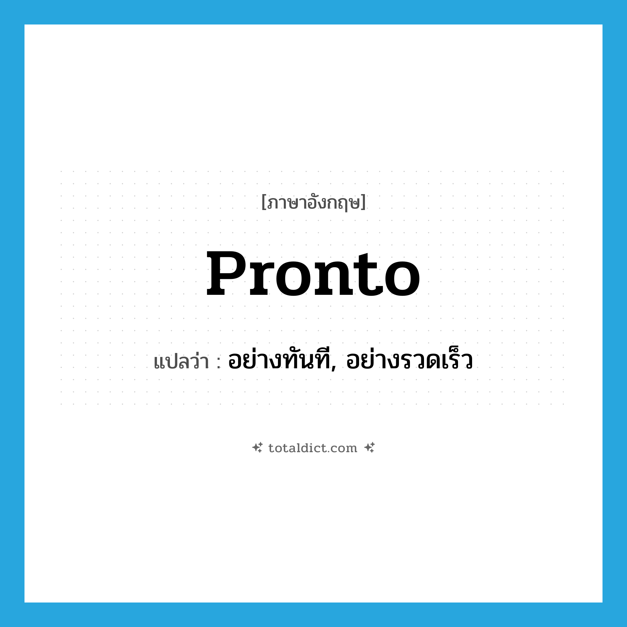 pronto แปลว่า?, คำศัพท์ภาษาอังกฤษ pronto แปลว่า อย่างทันที, อย่างรวดเร็ว ประเภท ADV หมวด ADV