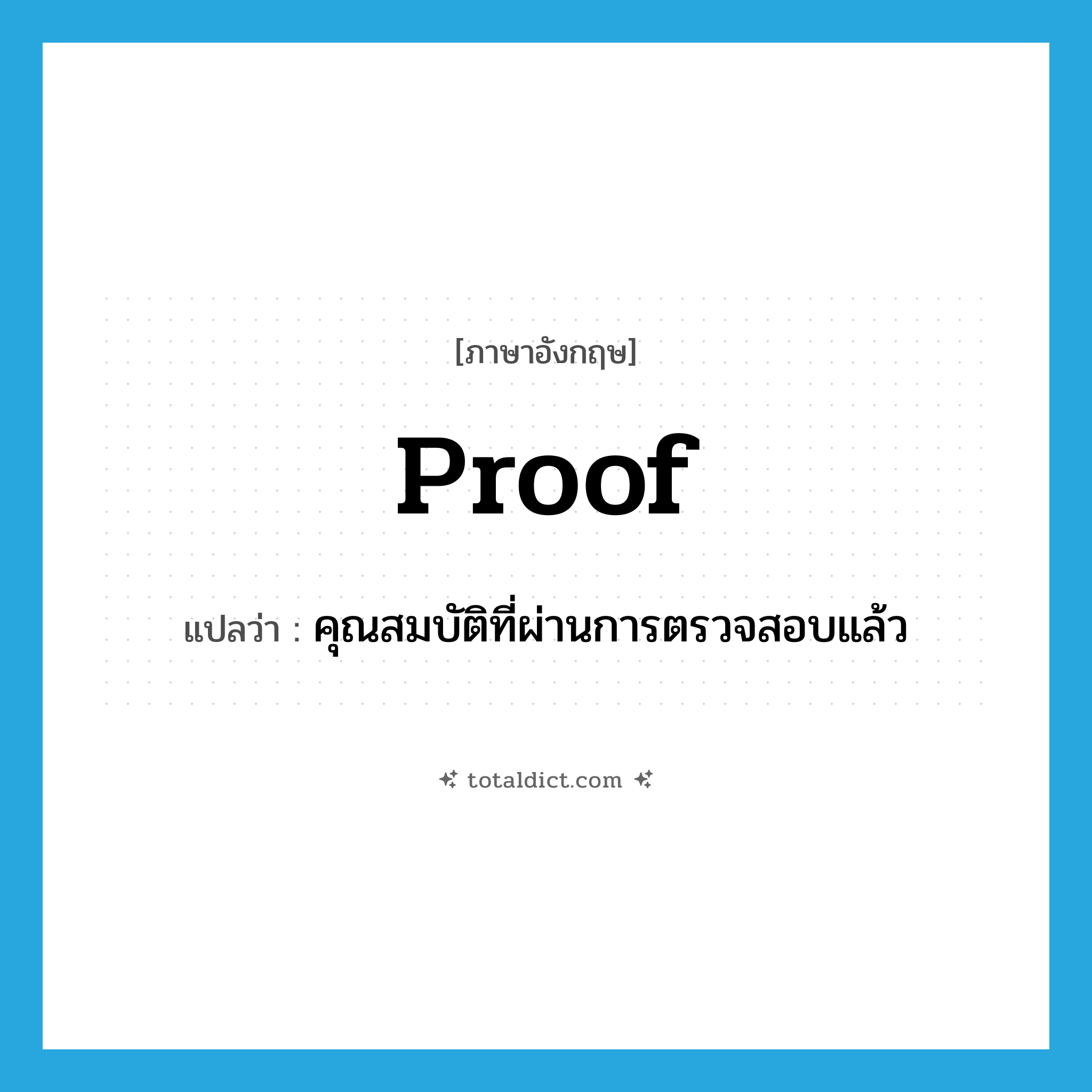 proof แปลว่า?, คำศัพท์ภาษาอังกฤษ proof แปลว่า คุณสมบัติที่ผ่านการตรวจสอบแล้ว ประเภท N หมวด N