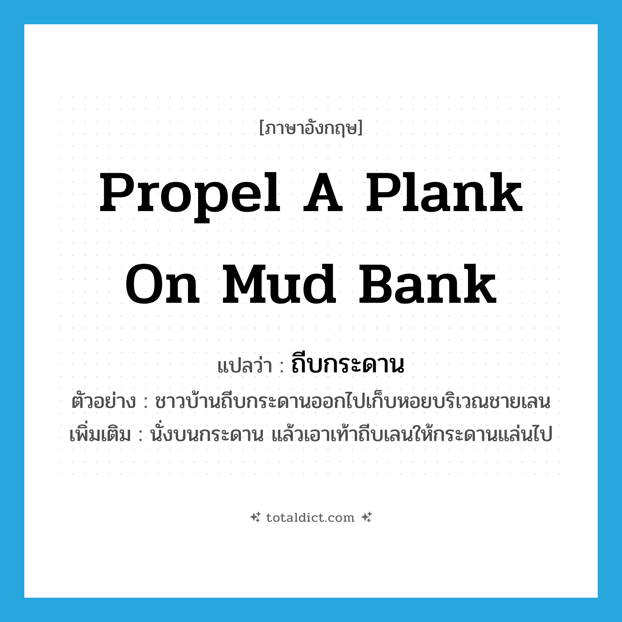 propel a plank on mud bank แปลว่า?, คำศัพท์ภาษาอังกฤษ propel a plank on mud bank แปลว่า ถีบกระดาน ประเภท V ตัวอย่าง ชาวบ้านถีบกระดานออกไปเก็บหอยบริเวณชายเลน เพิ่มเติม นั่งบนกระดาน แล้วเอาเท้าถีบเลนให้กระดานแล่นไป หมวด V