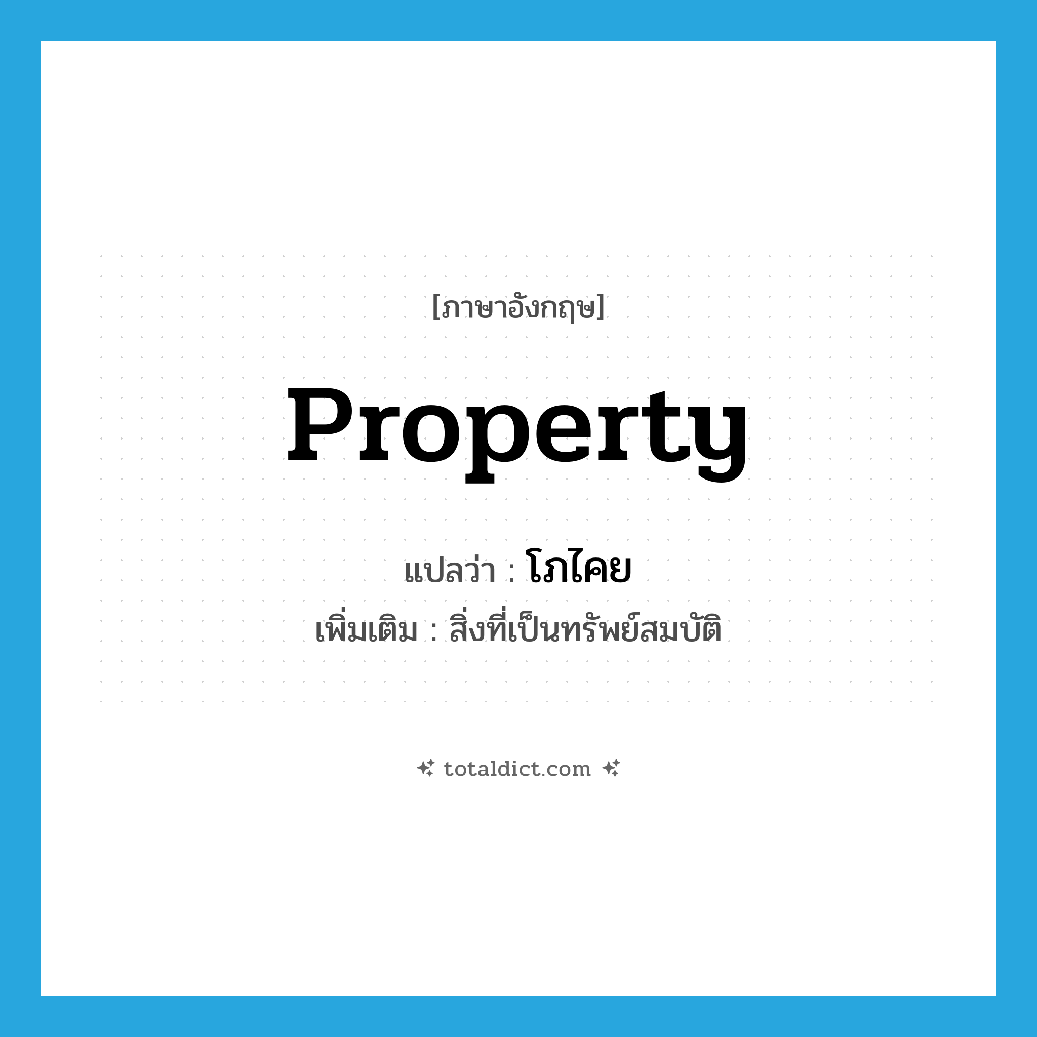 property แปลว่า?, คำศัพท์ภาษาอังกฤษ property แปลว่า โภไคย ประเภท N เพิ่มเติม สิ่งที่เป็นทรัพย์สมบัติ หมวด N