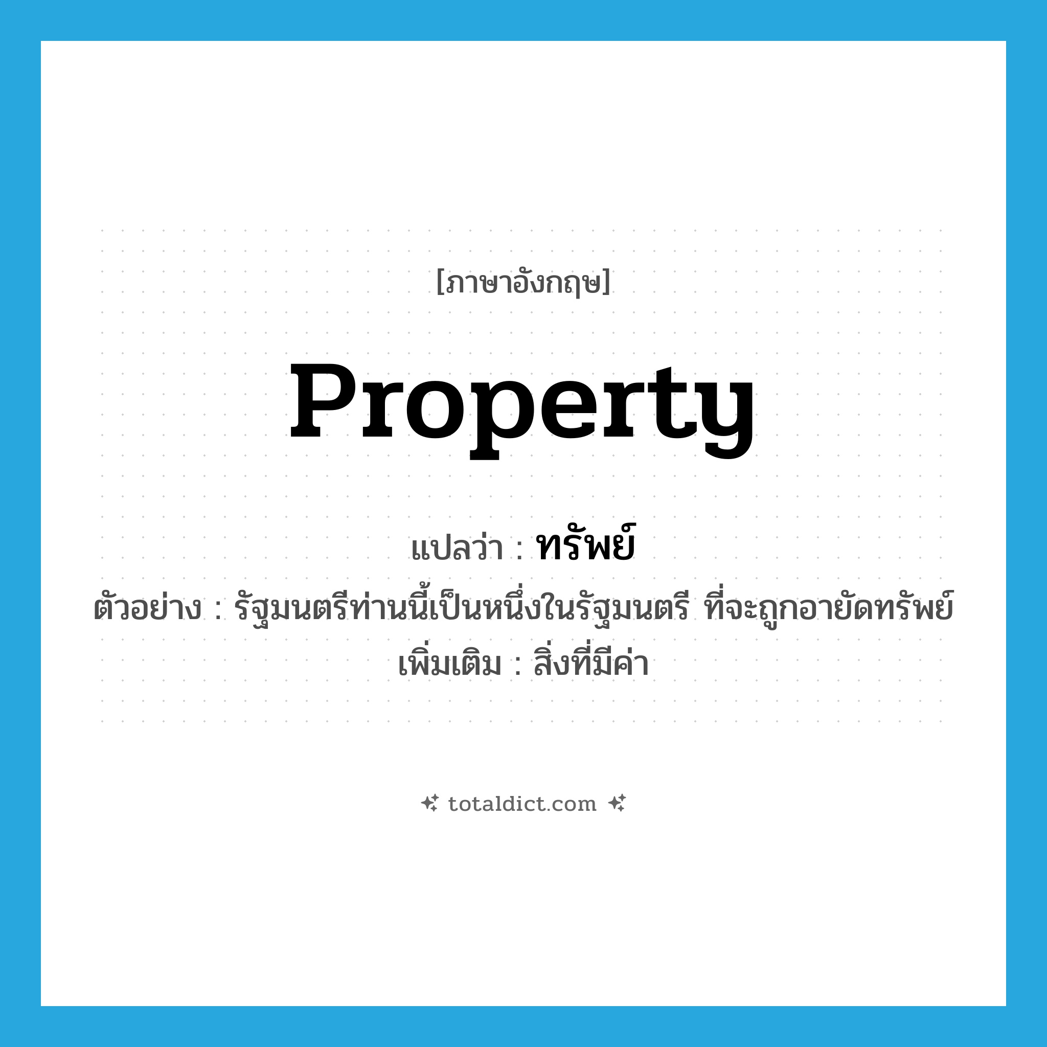 property แปลว่า?, คำศัพท์ภาษาอังกฤษ property แปลว่า ทรัพย์ ประเภท N ตัวอย่าง รัฐมนตรีท่านนี้เป็นหนึ่งในรัฐมนตรี ที่จะถูกอายัดทรัพย์ เพิ่มเติม สิ่งที่มีค่า หมวด N