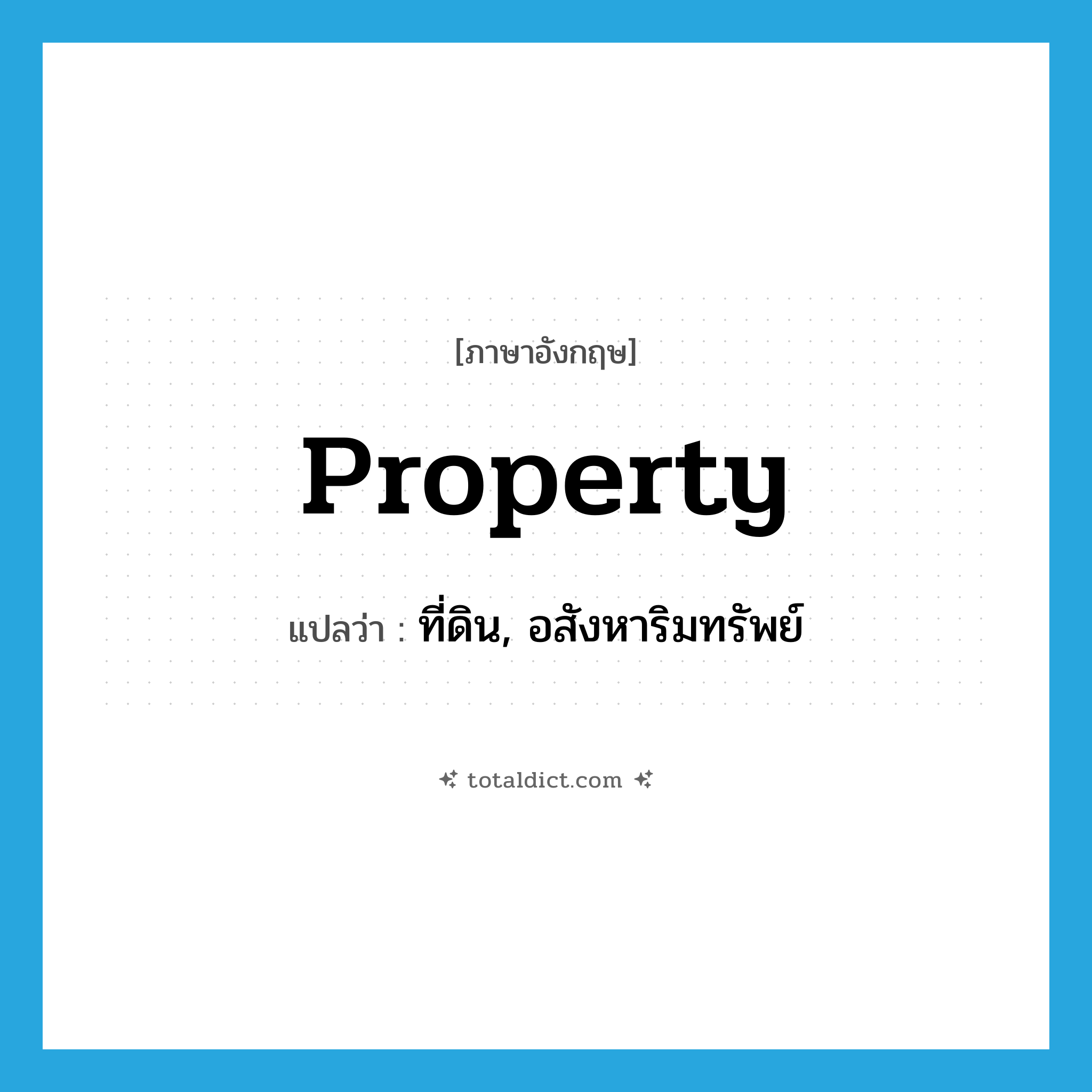 property แปลว่า?, คำศัพท์ภาษาอังกฤษ property แปลว่า ที่ดิน, อสังหาริมทรัพย์ ประเภท N หมวด N