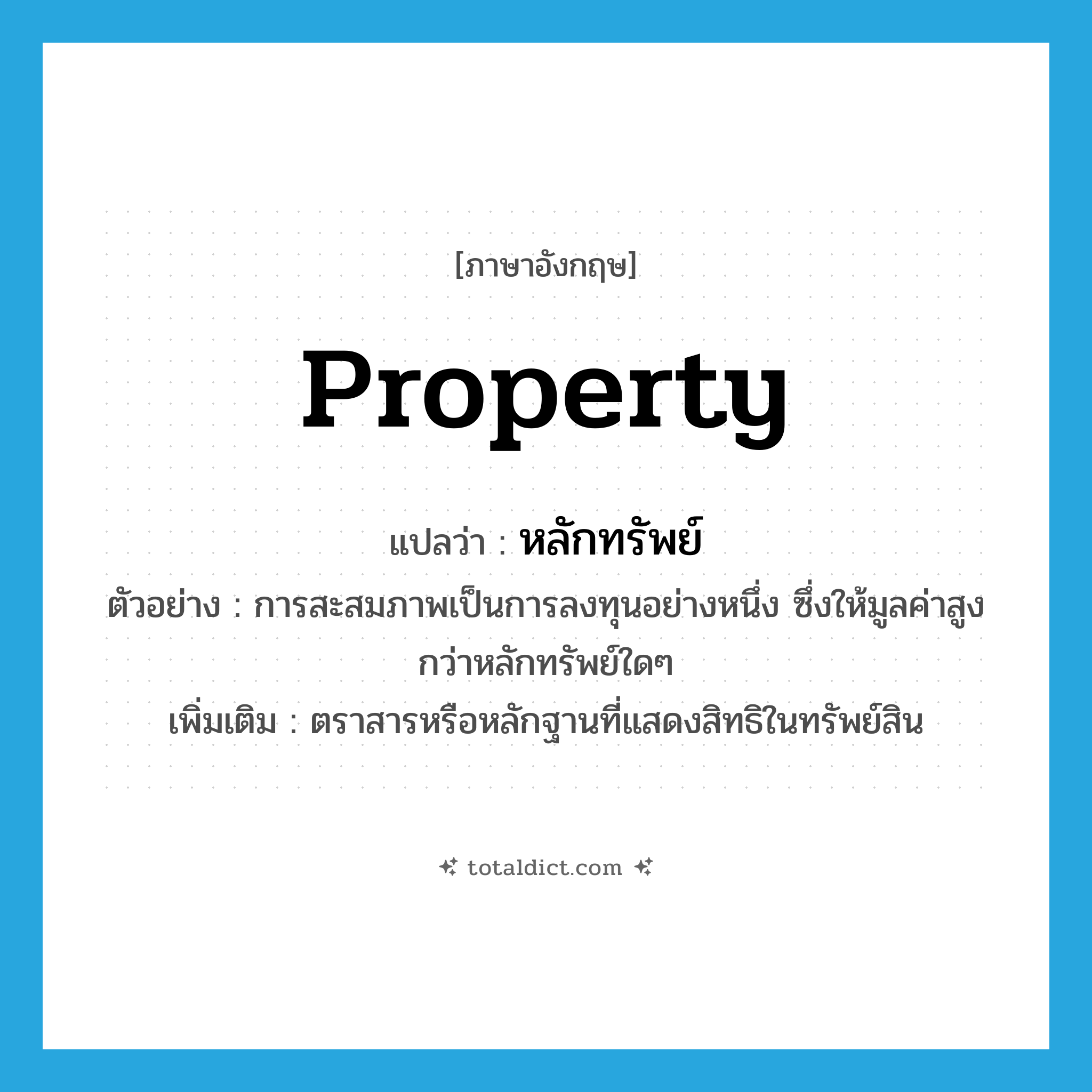 property แปลว่า?, คำศัพท์ภาษาอังกฤษ property แปลว่า หลักทรัพย์ ประเภท N ตัวอย่าง การสะสมภาพเป็นการลงทุนอย่างหนึ่ง ซึ่งให้มูลค่าสูงกว่าหลักทรัพย์ใดๆ เพิ่มเติม ตราสารหรือหลักฐานที่แสดงสิทธิในทรัพย์สิน หมวด N