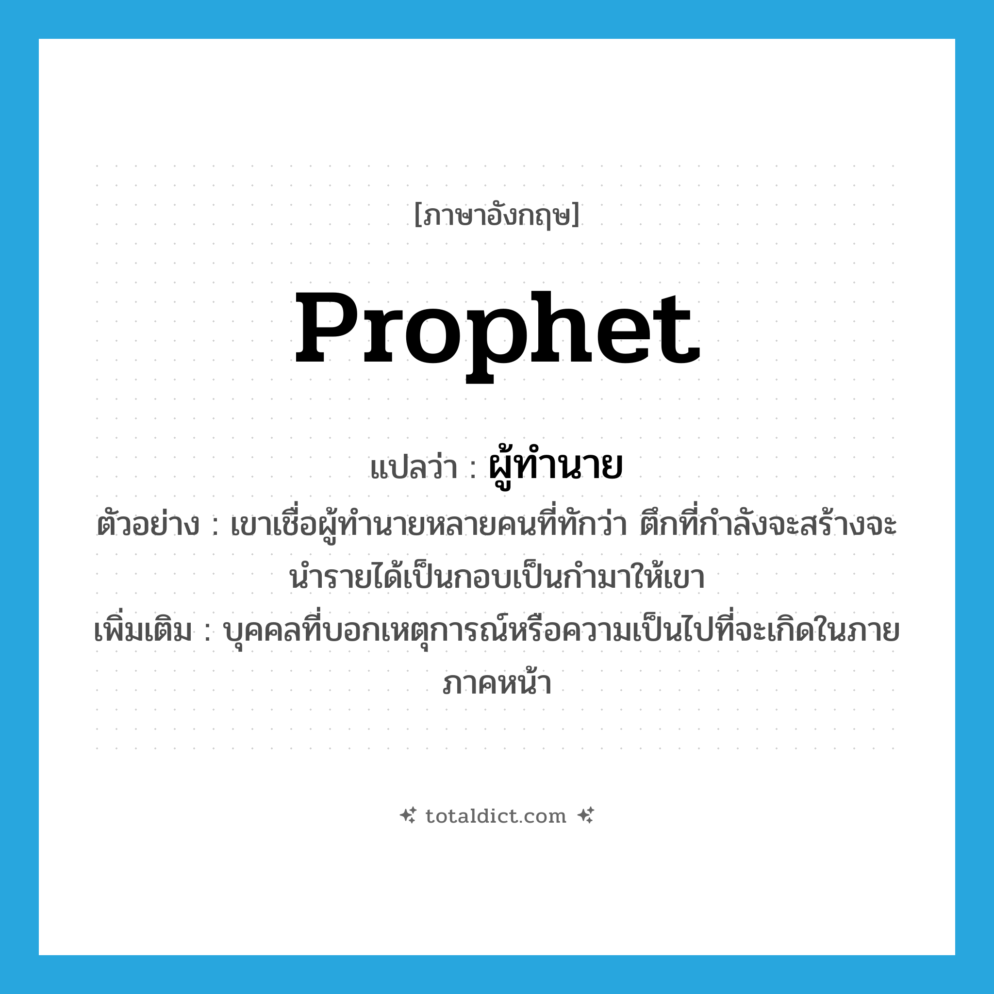 prophet แปลว่า?, คำศัพท์ภาษาอังกฤษ prophet แปลว่า ผู้ทำนาย ประเภท N ตัวอย่าง เขาเชื่อผู้ทำนายหลายคนที่ทักว่า ตึกที่กำลังจะสร้างจะนำรายได้เป็นกอบเป็นกำมาให้เขา เพิ่มเติม บุคคลที่บอกเหตุการณ์หรือความเป็นไปที่จะเกิดในภายภาคหน้า หมวด N