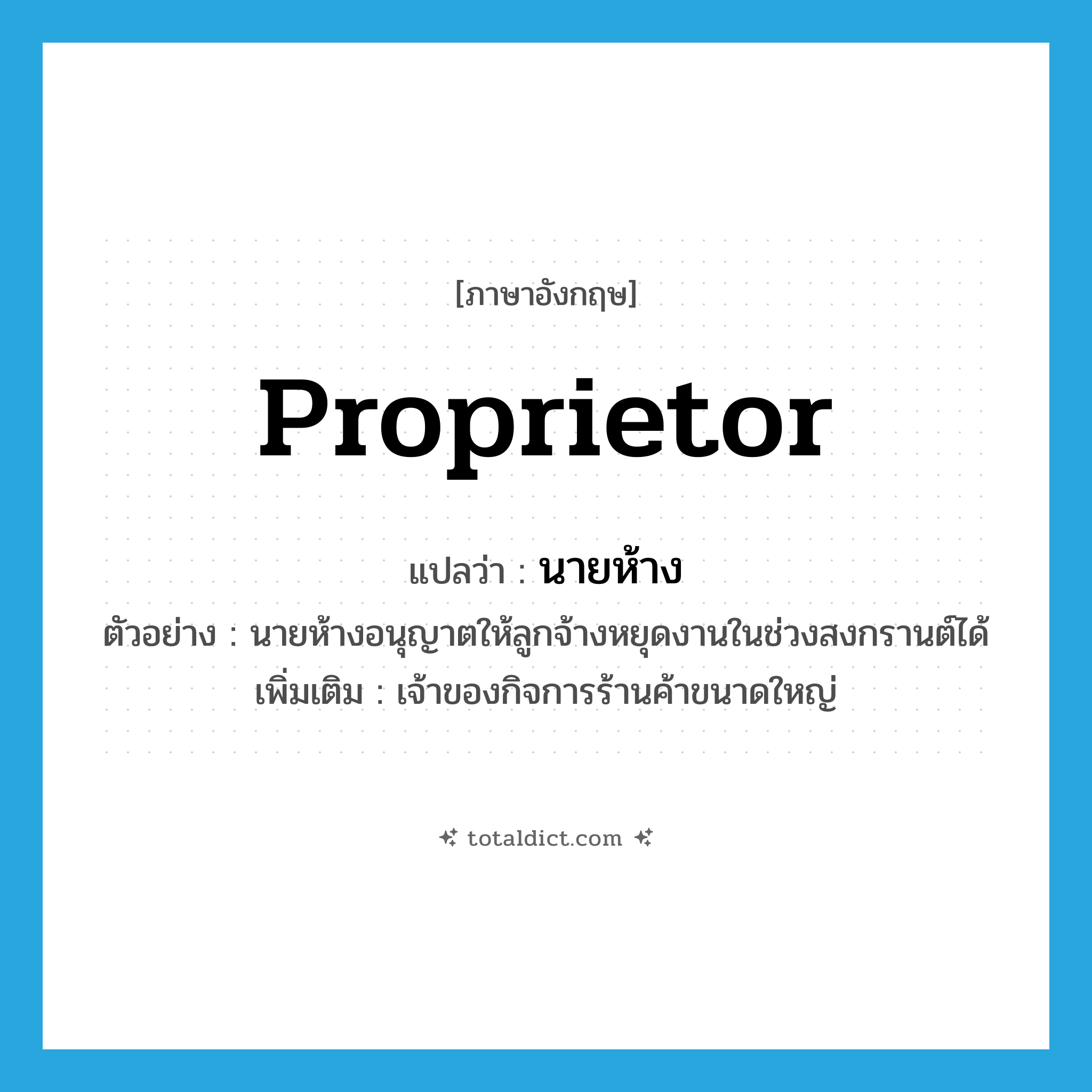 proprietor แปลว่า?, คำศัพท์ภาษาอังกฤษ proprietor แปลว่า นายห้าง ประเภท N ตัวอย่าง นายห้างอนุญาตให้ลูกจ้างหยุดงานในช่วงสงกรานต์ได้ เพิ่มเติม เจ้าของกิจการร้านค้าขนาดใหญ่ หมวด N