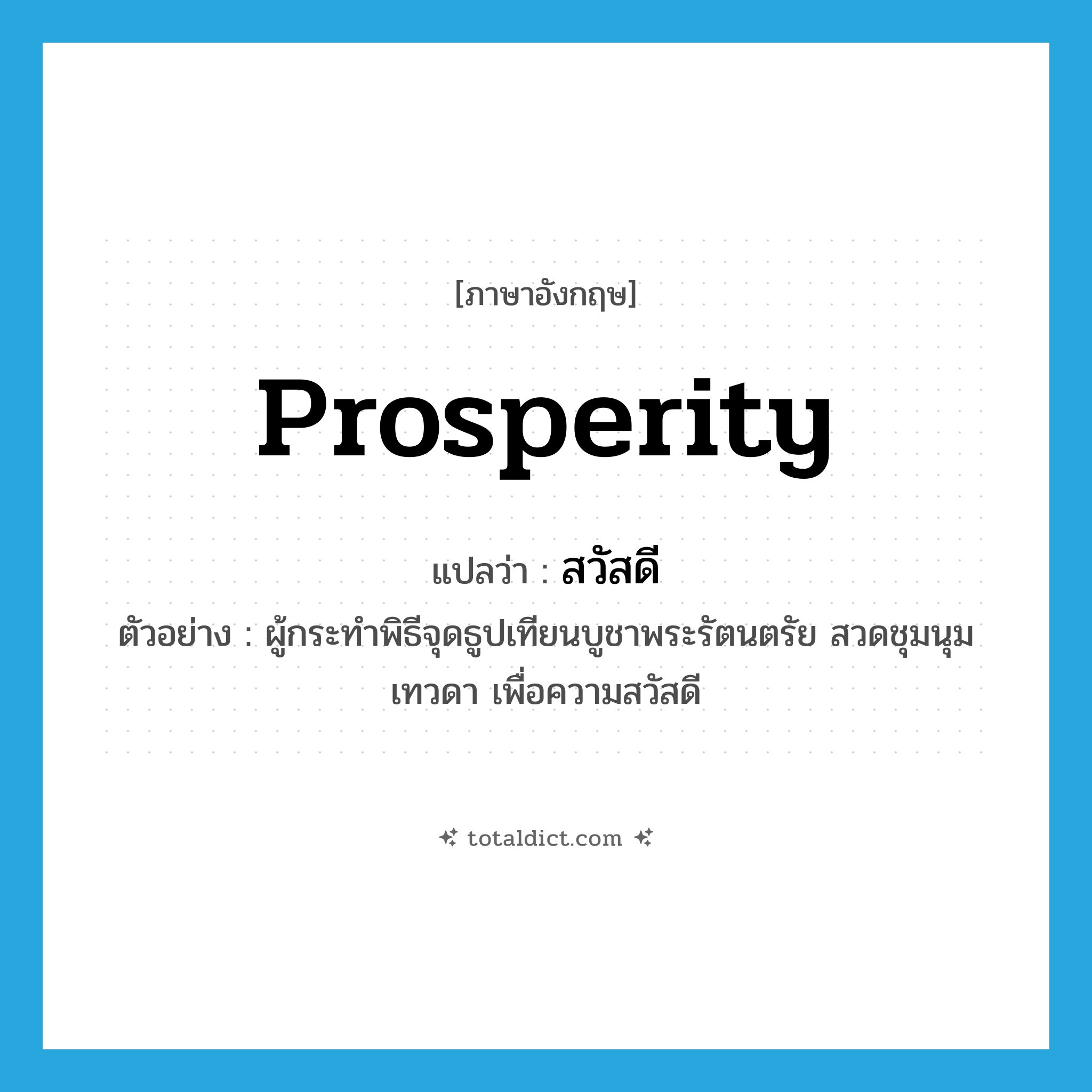 prosperity แปลว่า?, คำศัพท์ภาษาอังกฤษ prosperity แปลว่า สวัสดี ประเภท N ตัวอย่าง ผู้กระทำพิธีจุดธูปเทียนบูชาพระรัตนตรัย สวดชุมนุมเทวดา เพื่อความสวัสดี หมวด N